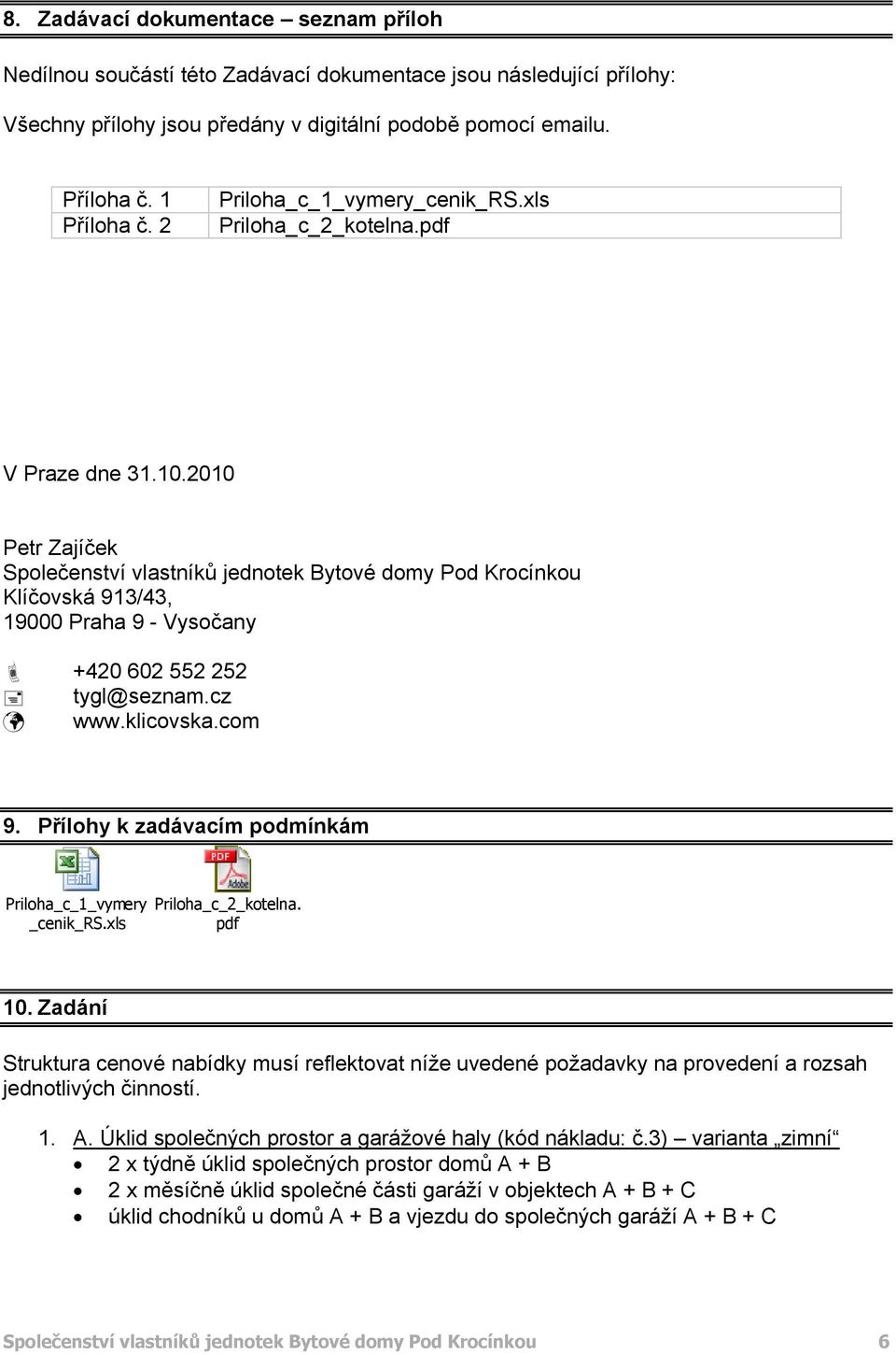 2010 Petr Zajíček Splečenství vlastníků jedntek Bytvé dmy Pd Krcínku Klíčvská 913/43, 19000 Praha 9 - Vysčany +420 602 552 252 tygl@seznam.cz www.klicvska.cm 9.