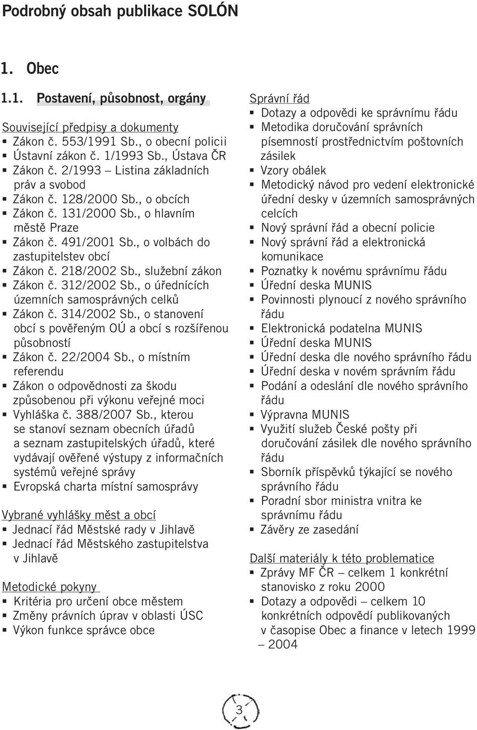 , služební zákon Zákon č. 312/2002 Sb., o úřednících územních samosprávných celků Zákon č. 314/2002 Sb., o stanovení obcí s pověřeným OÚ a obcí s rozšířenou působností Zákon č. 22/2004 Sb.