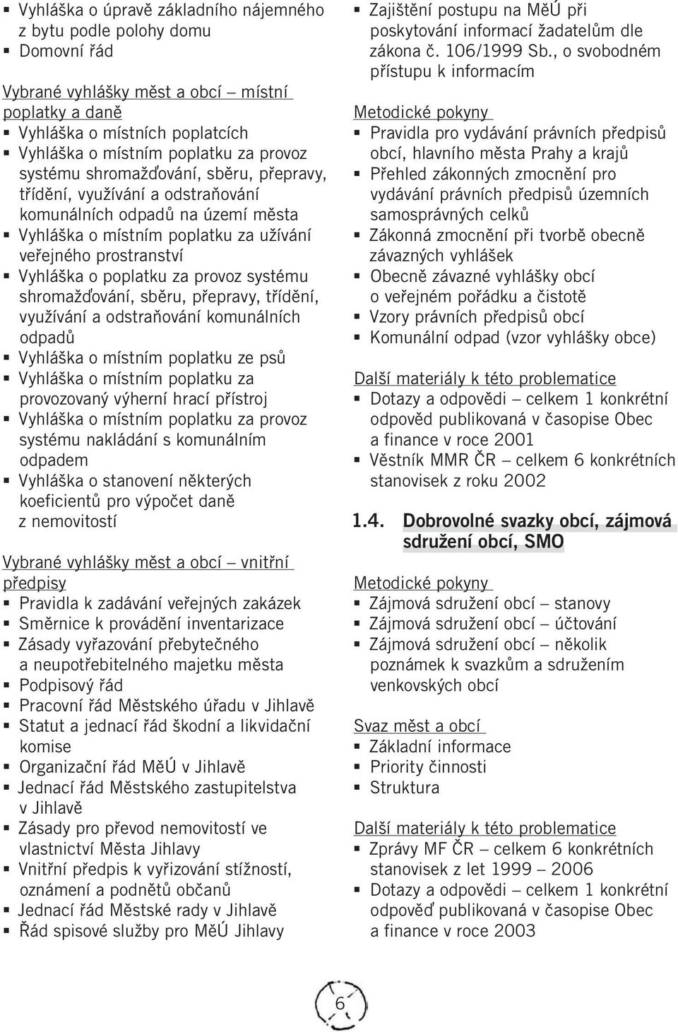 systému shromažďování, sběru, přepravy, třídění, využívání a odstraňování komunálních odpadů Vyhláška o místním poplatku ze psů Vyhláška o místním poplatku za provozovaný výherní hrací přístroj