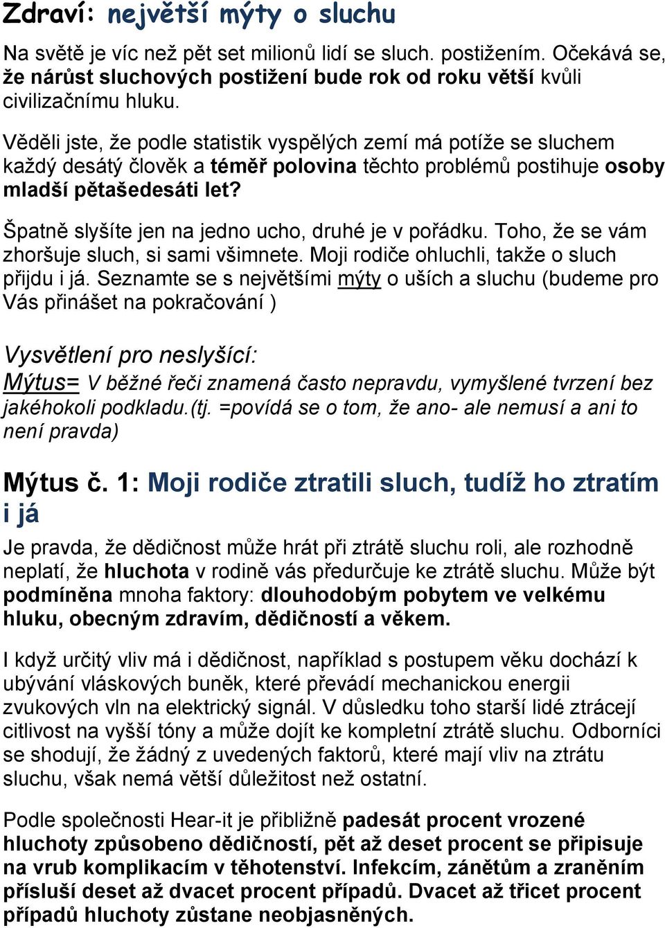 Špatně slyšíte jen na jedno ucho, druhé je v pořádku. Toho, že se vám zhoršuje sluch, si sami všimnete. Moji rodiče ohluchli, takže o sluch přijdu i já.