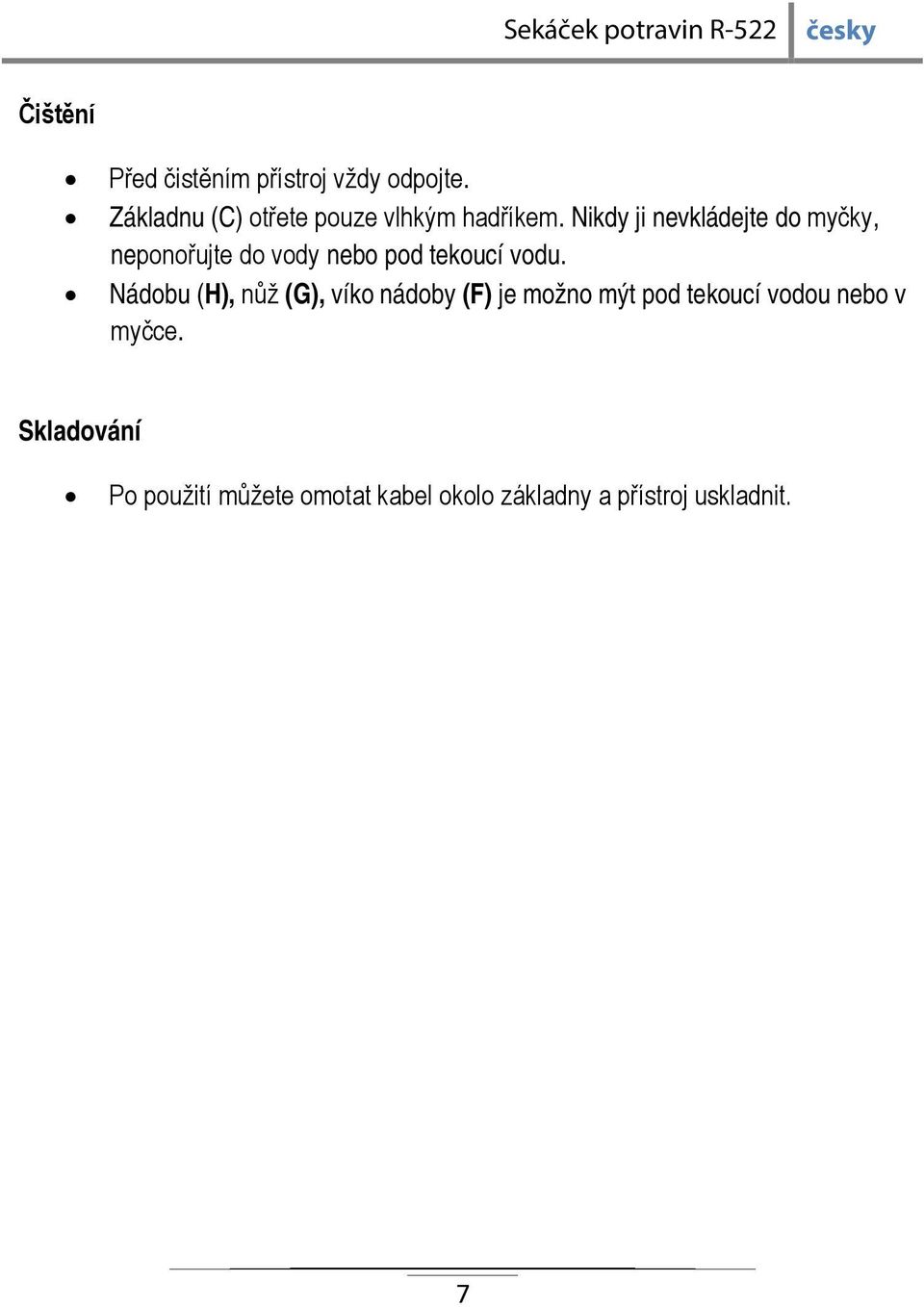 Nikdy ji nevkládejte do myčky, neponořujte do vody nebo pod tekoucí vodu.