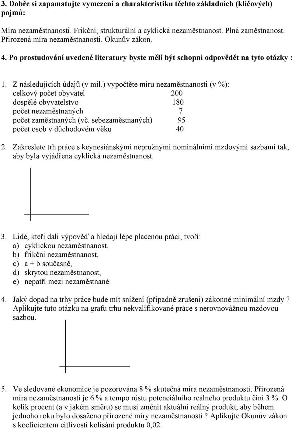 ) vypočtěte míru nezaměstnanosti (v %): celkový počet obyvatel 200 dospělé obyvatelstvo 180 počet nezaměstnaných 7 počet zaměstnaných (vč. sebezaměstnaných) 95 počet osob v důchodovém věku 40 2.