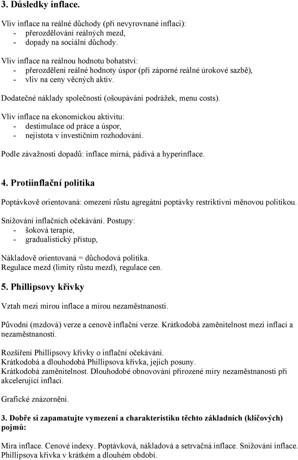 Dodatečné náklady společnosti (ošoupávání podrážek, menu costs). Vliv inflace na ekonomickou aktivitu: - destimulace od práce a úspor, - nejistota v investičním rozhodování.