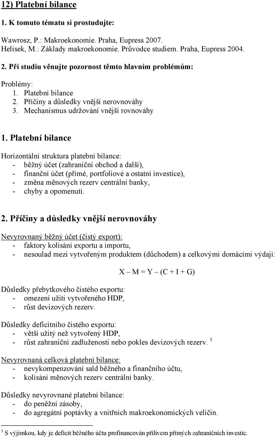 Platební bilance Horizontální struktura platební bilance: - běžný účet (zahraniční obchod a další), - finanční účet (přímé, portfoliové a ostatní investice), - změna měnových rezerv centrální banky,