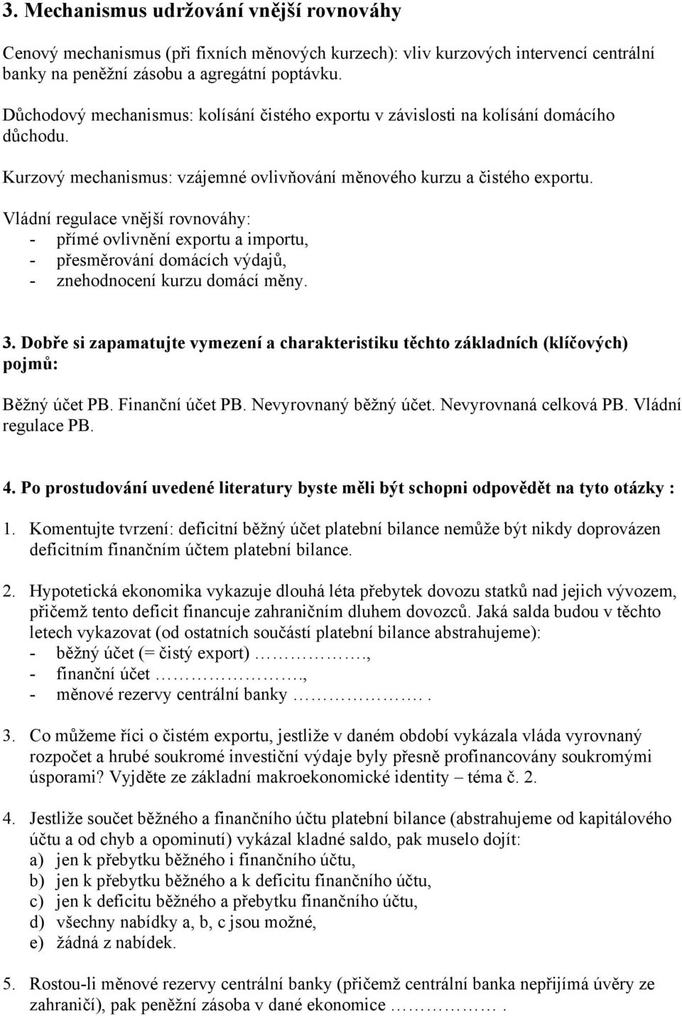 Vládní regulace vnější rovnováhy: - přímé ovlivnění exportu a importu, - přesměrování domácích výdajů, - znehodnocení kurzu domácí měny. 3.