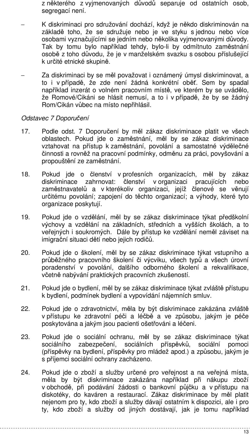 důvody. Tak by tomu bylo například tehdy, bylo-li by odmítnuto zaměstnání osobě z toho důvodu, že je v manželském svazku s osobou příslušející k určité etnické skupině.