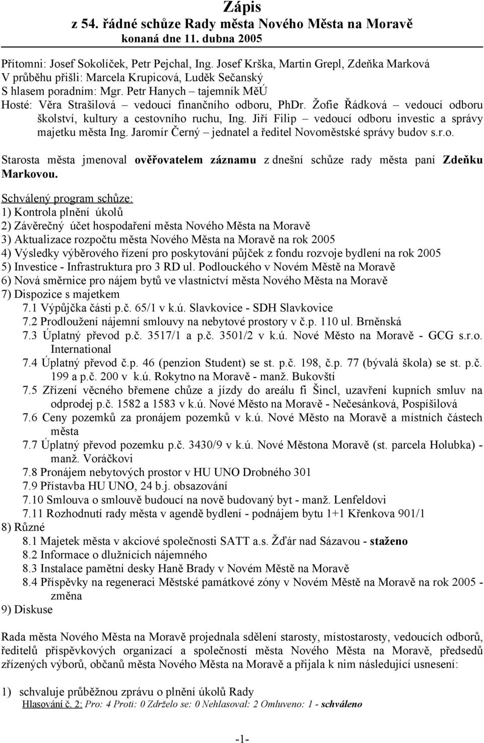 Žofie Řádková vedoucí odboru školství, kultury a cestovního ruchu, Ing. Jiří Filip vedoucí odboru investic a správy majetku města Ing. Jaromír Černý jednatel a ředitel Novoměstské správy budov s.r.o. Starosta města jmenoval ověřovatelem záznamu z dnešní schůze rady města paní Zdeňku Markovou.