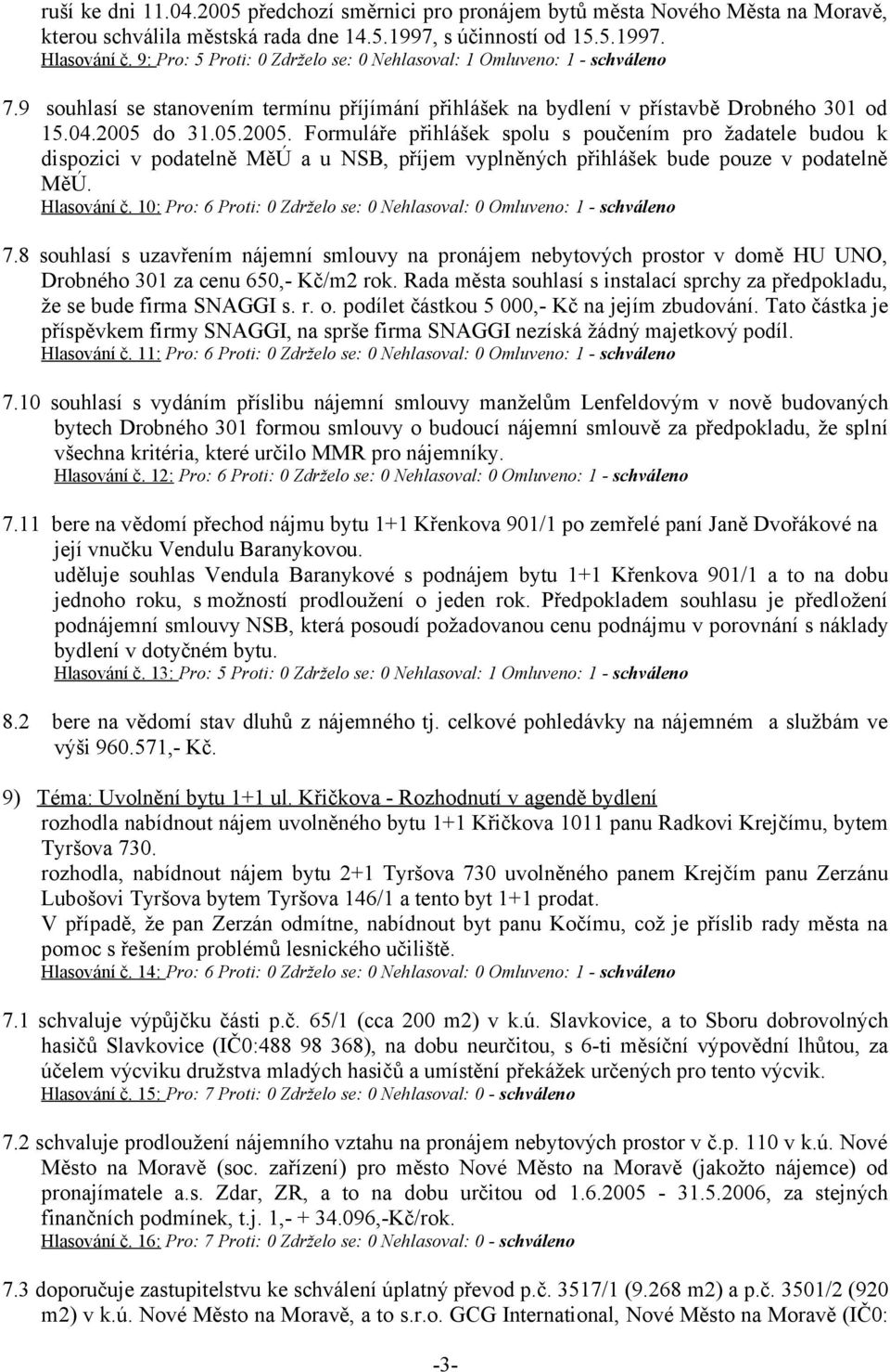 do 31.05.2005. Formuláře přihlášek spolu s poučením pro žadatele budou k dispozici v podatelně MěÚ a u NSB, příjem vyplněných přihlášek bude pouze v podatelně MěÚ. Hlasování č.