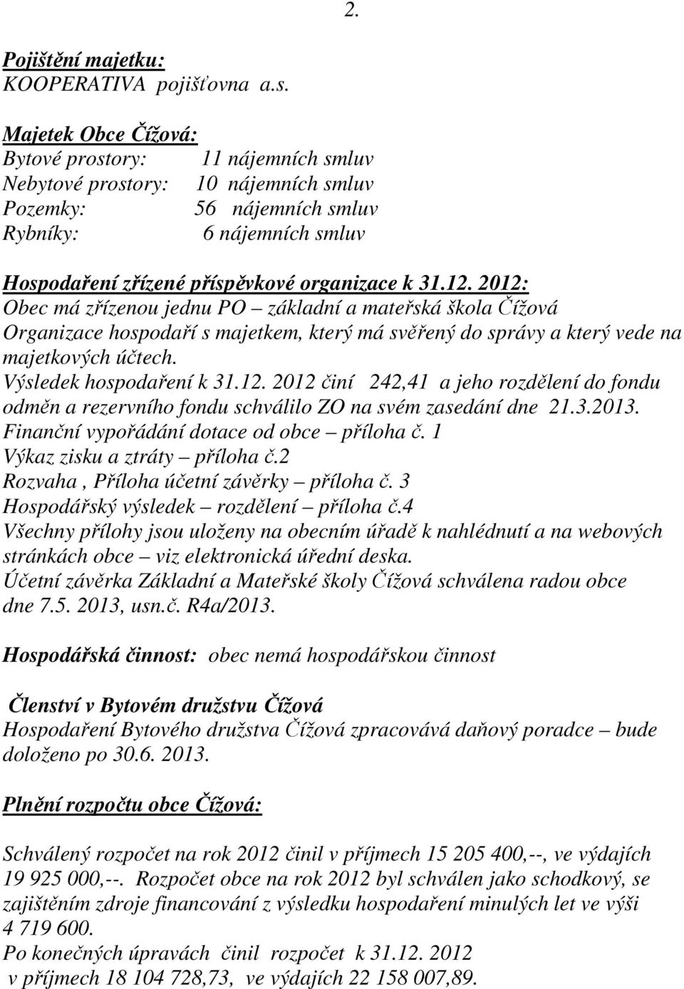 12. 2012: Obec má zřízenou jednu PO základní a mateřská škola Čížová Organizace hospodaří s majetkem, který má svěřený do správy a který vede na majetkových účtech. Výsledek hospodaření k 31.12. 2012 činí 242,41 a jeho rozdělení do fondu odměn a rezervního fondu schválilo ZO na svém zasedání dne 21.