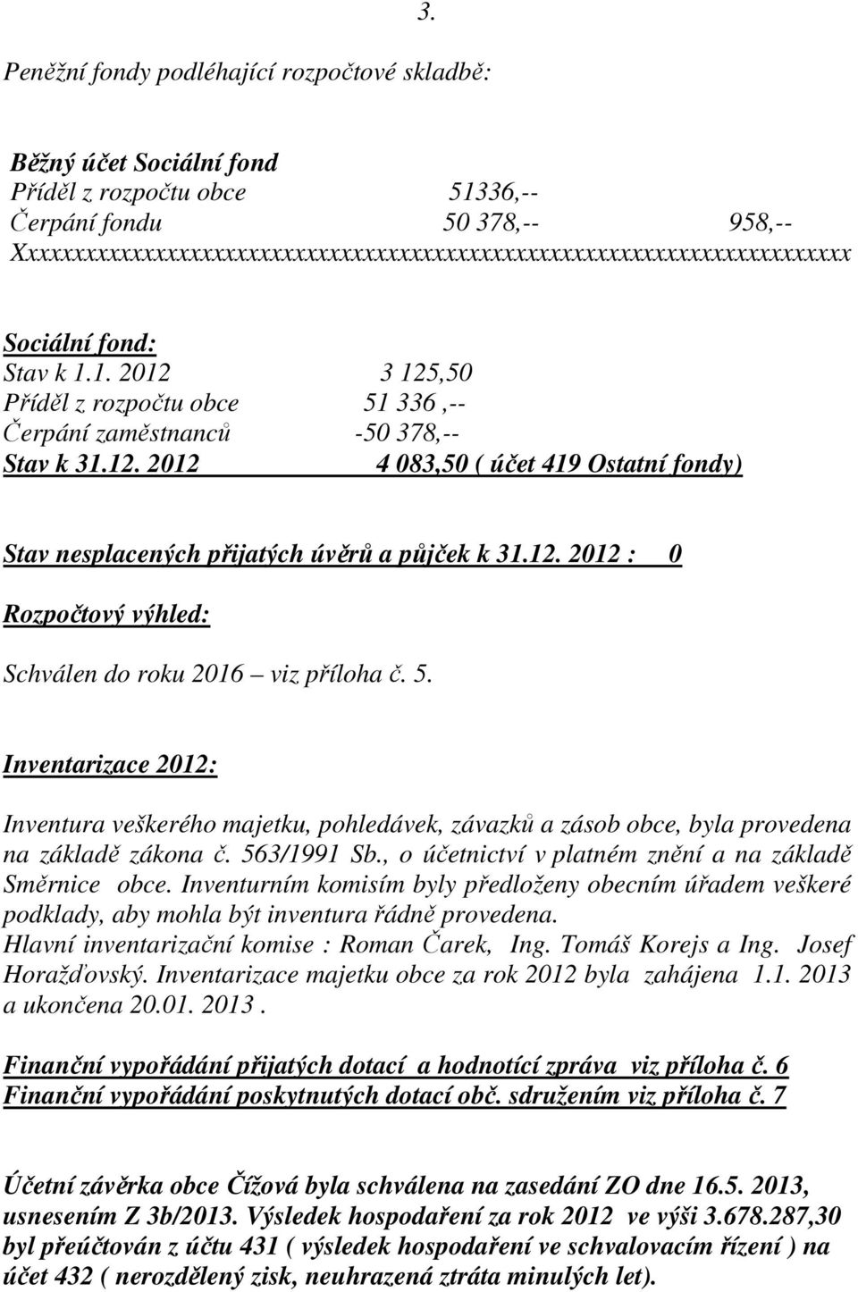 12. 2012 : 0 Rozpočtový výhled: Schválen do roku 2016 viz příloha č. 5. Inventarizace 2012: Inventura veškerého majetku, pohledávek, závazků a zásob obce, byla provedena na základě zákona č.