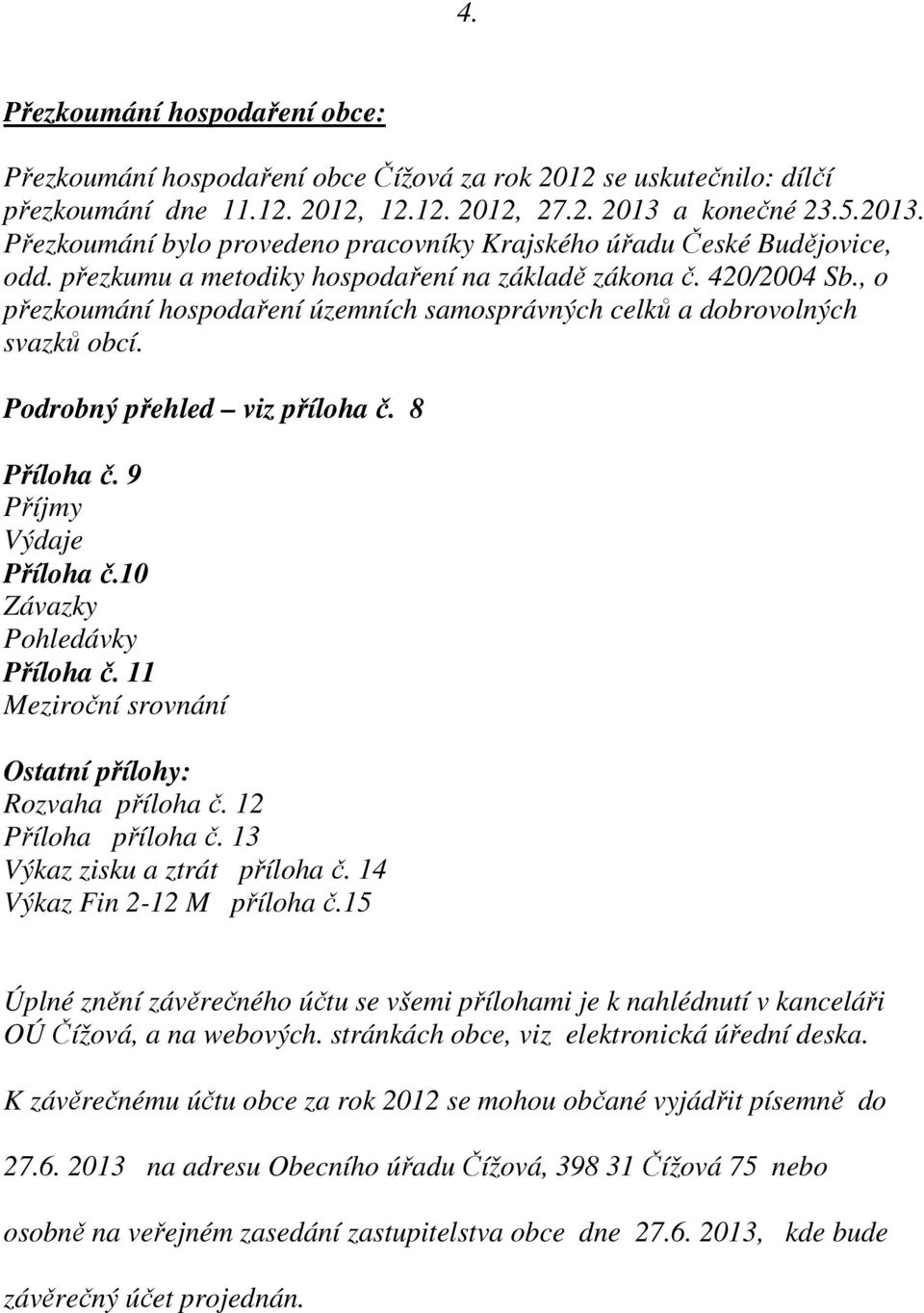 , o přezkoumání hospodaření územních samosprávných celků a dobrovolných svazků obcí. Podrobný přehled viz příloha č. 8 Příloha č. 9 Příjmy Výdaje Příloha č.10 Závazky Pohledávky Příloha č.