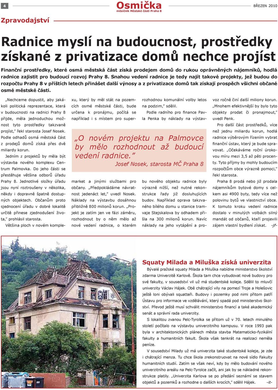Snahou vedení radnice je tedy najít takové projekty, jež budou do rozpočtu Prahy 8 v příštích letech přinášet další výnosy a z privatizace domů tak získají prospěch všichni občané osmé městské části.