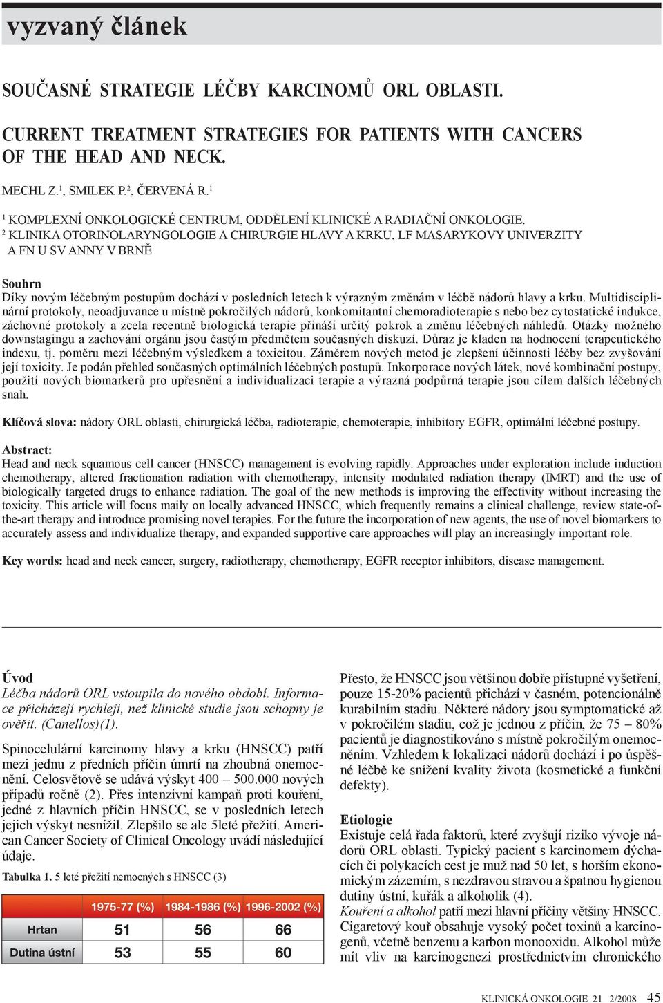 2 KLINIKA OTORINOLARYNGOLOGIE A CHIRURGIE HLAVY A KRKU, LF MASARYKOVY UNIVERZITY A FN U SV ANNY V BRNĚ Souhrn Díky novým léčebným postupům dochází v posledních letech k výrazným změnám v léčbě nádorů