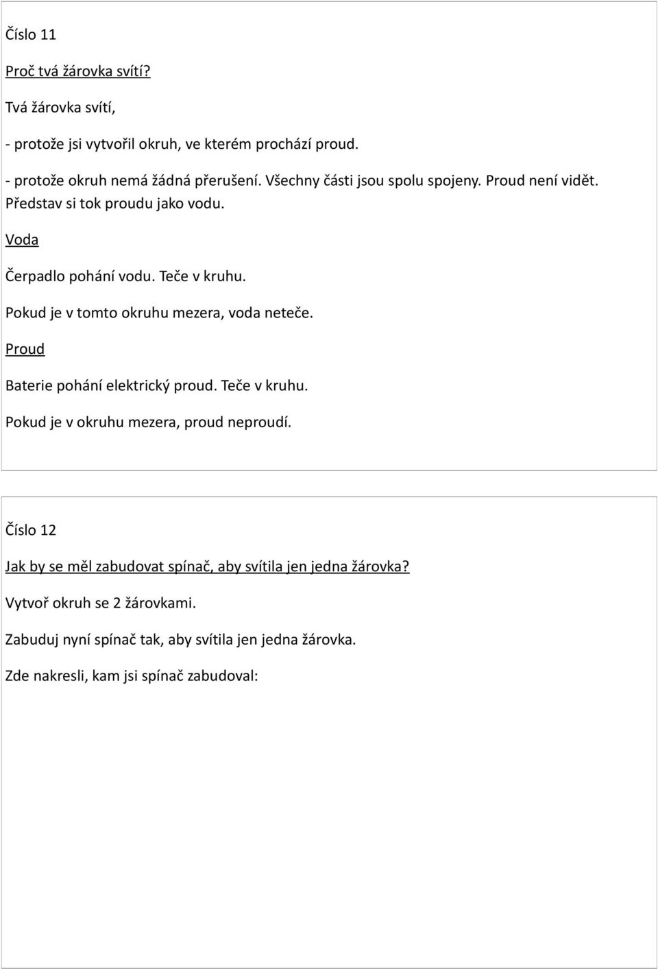 Pokud je v tomto okruhu mezera, voda neteče. Proud Baterie pohání elektrický proud. Teče v kruhu. Pokud je v okruhu mezera, proud neproudí.