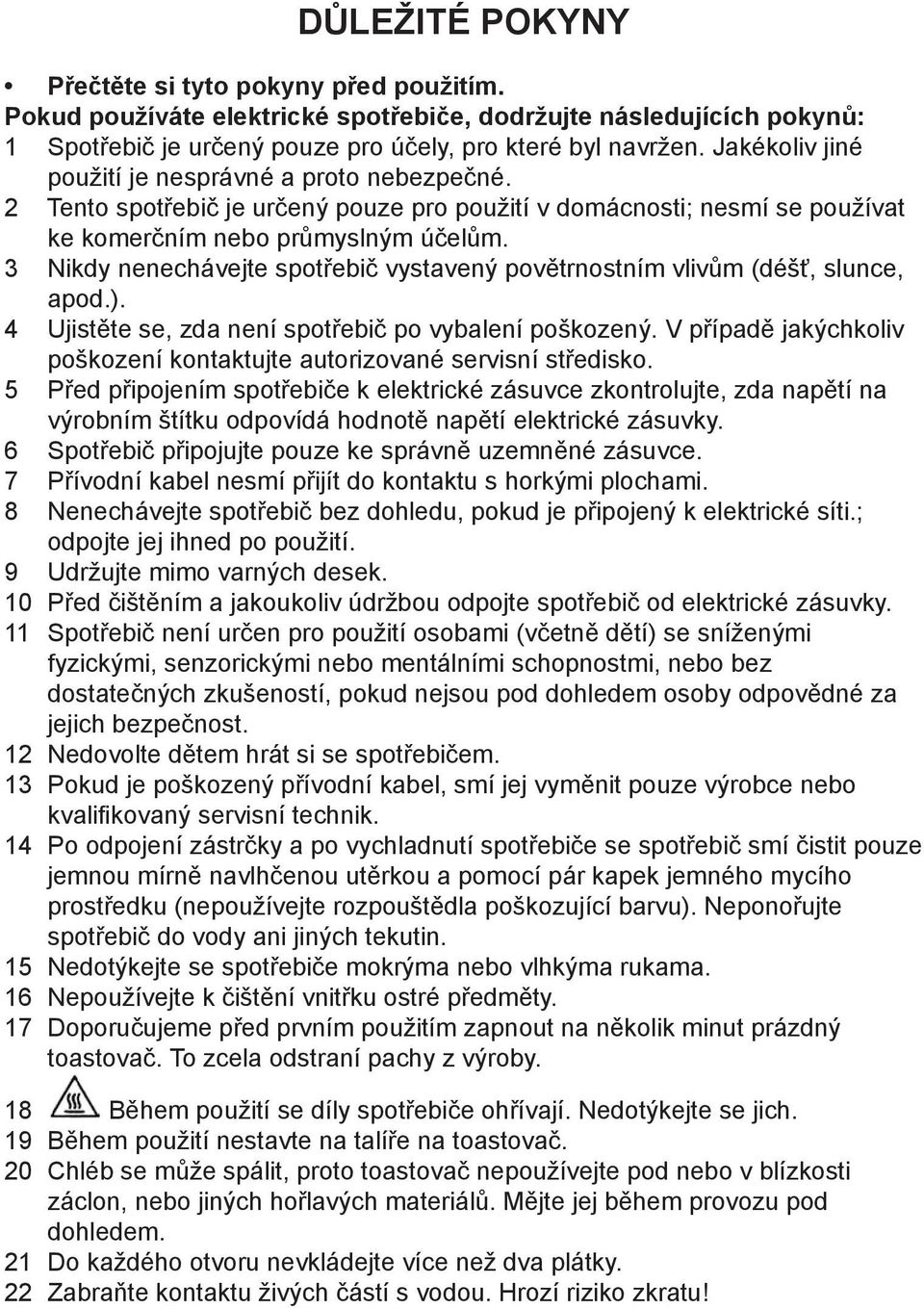 3 Nikdy nenechávejte spotřebič vystavený povětrnostním vlivům (déšť, slunce, apod.). 4 Ujistěte se, zda není spotřebič po vybalení poškozený.