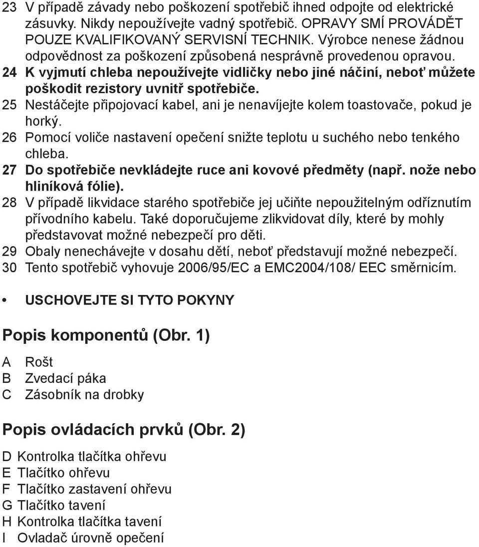 25 Nestáčejte připojovací kabel, ani je nenavíjejte kolem toastovače, pokud je horký. 26 Pomocí voliče nastavení opečení snižte teplotu u suchého nebo tenkého chleba.