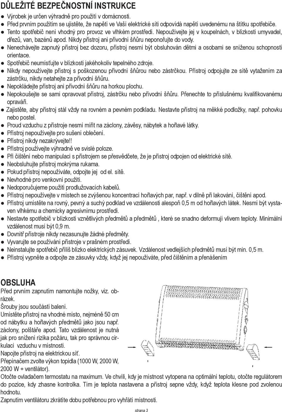 Nenechávejte zapnutý přístroj bez dozoru, přístroj nesmí být obsluhován dětmi a osobami se sníženou schopností orientace. Spotřebič neumísťujte v blízkosti jakéhokoliv tepelného zdroje.