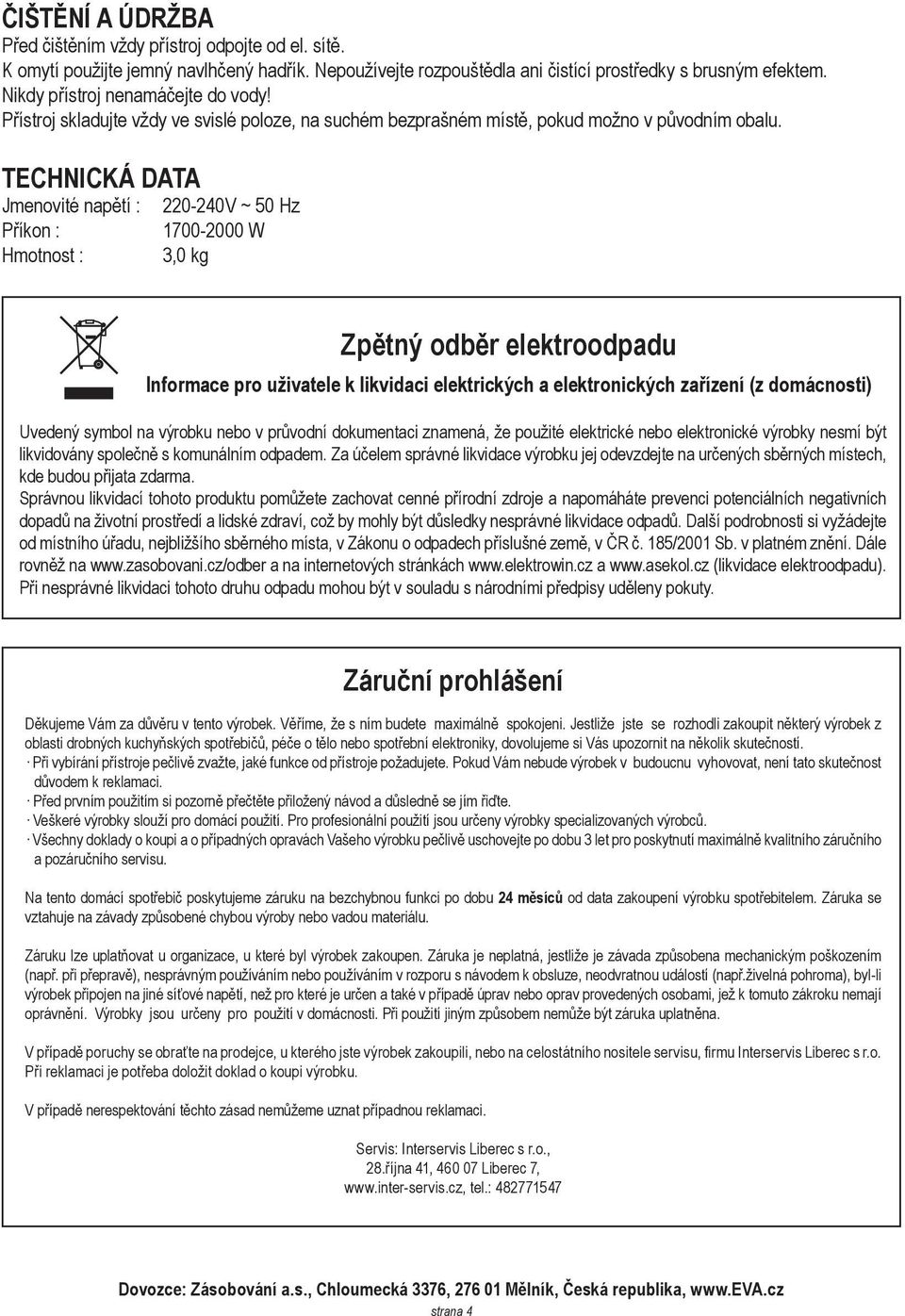 TECHNICKÁ DATA Jmenovité napětí : Příkon : Hmotnost : 220-240V ~ 50 Hz 1700-2000 W 3,0 kg Zpětný odběr elektroodpadu Informace pro uživatele k likvidaci elektrických a elektronických zařízení (z