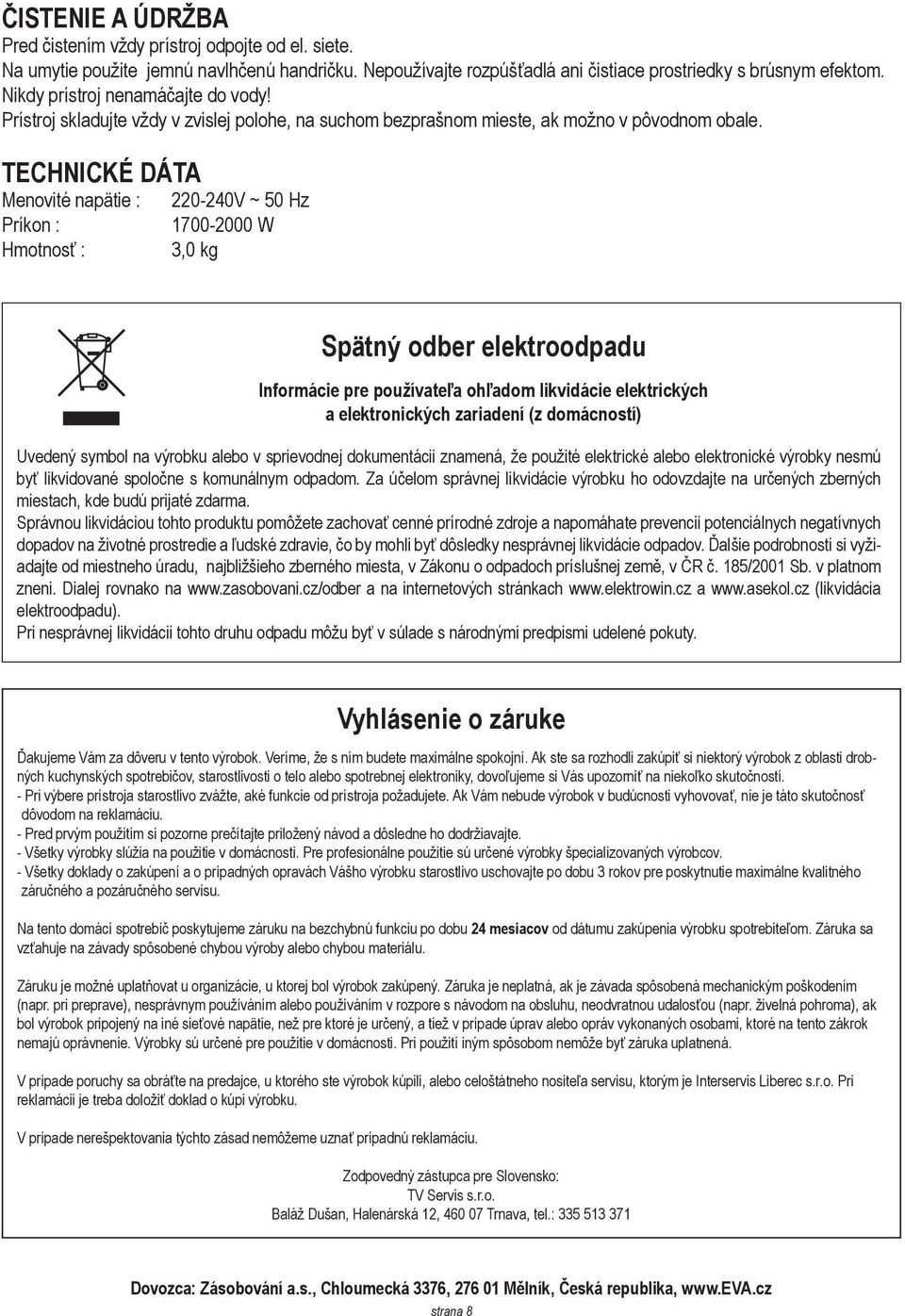 TECHNICKÉ DÁTA Menovité napätie : Príkon : Hmotnosť : 220-240V ~ 50 Hz 1700-2000 W 3,0 kg Spätný odber elektroodpadu Informácie pre používateľa ohľadom likvidácie elektrických a elektronických