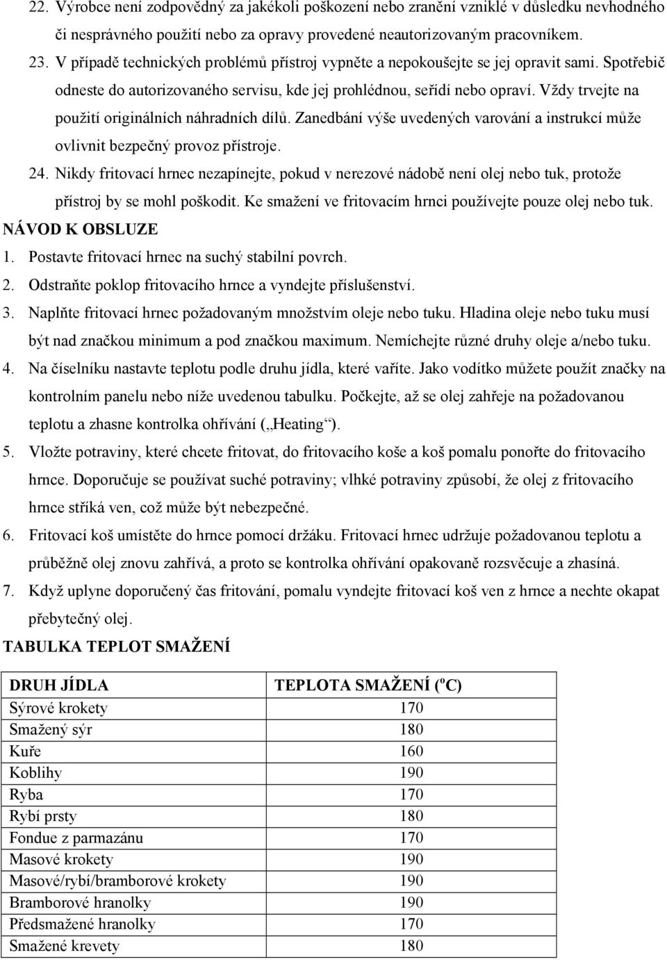 Vždy trvejte na použití originálních náhradních dílů. Zanedbání výše uvedených varování a instrukcí může ovlivnit bezpečný provoz přístroje. 24.