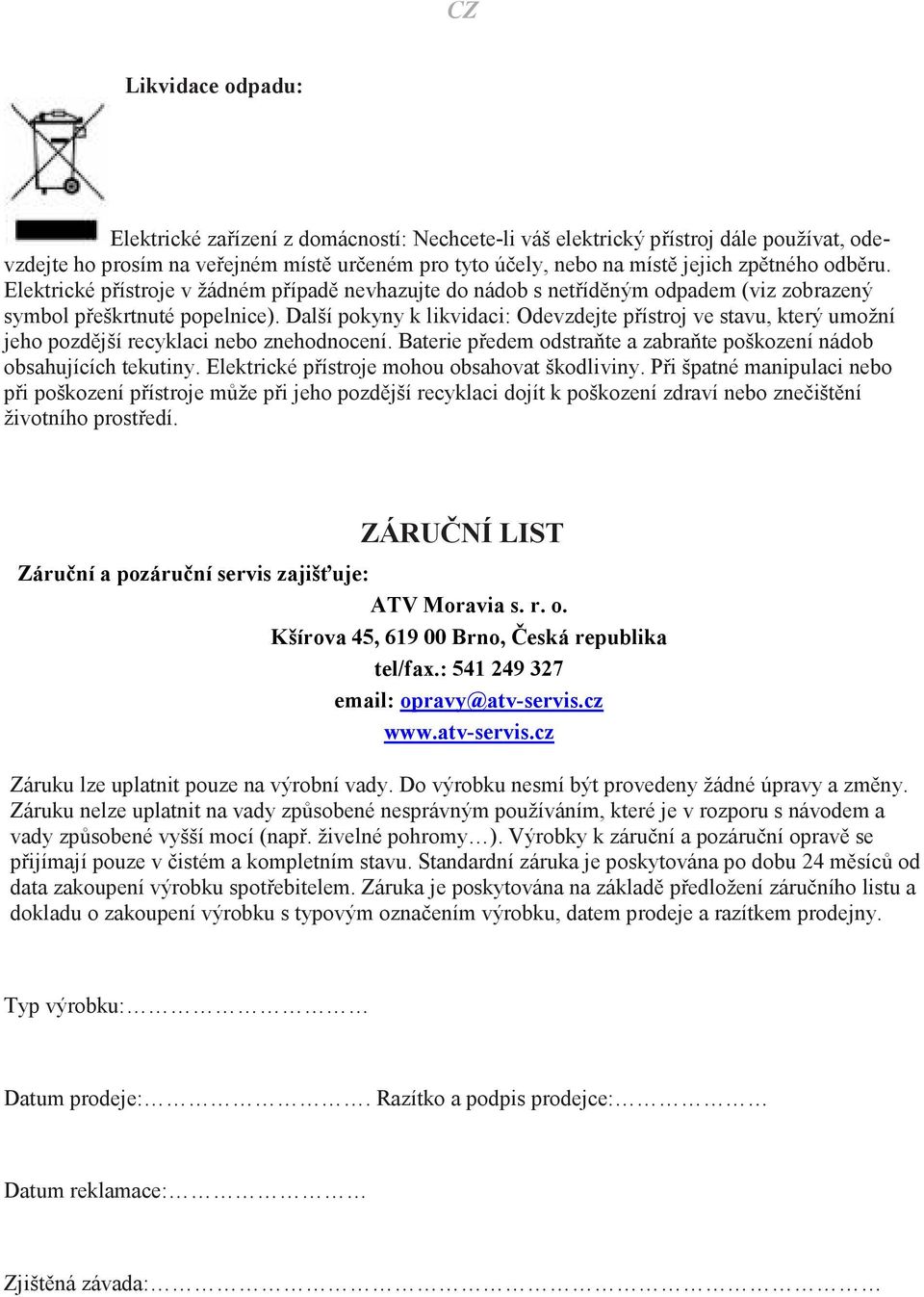 Další pokyny k likvidaci: Odevzdejte přístroj ve stavu, který umožní jeho pozdější recyklaci nebo znehodnocení. Baterie předem odstraňte a zabraňte poškození nádob obsahujících tekutiny.