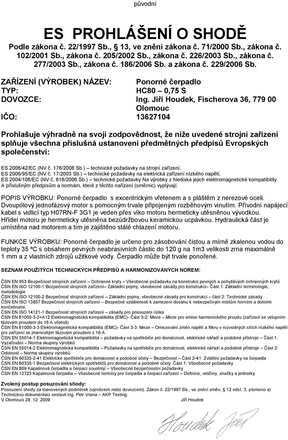 Jiří Houdek, Fischerova 36, 779 00 Olomouc IČO: 13627104 Prohlašuje výhradně na svoji zodpovědnost, že níže uvedené strojní zařízení splňuje všechna příslušná ustanovení předmětných předpisů