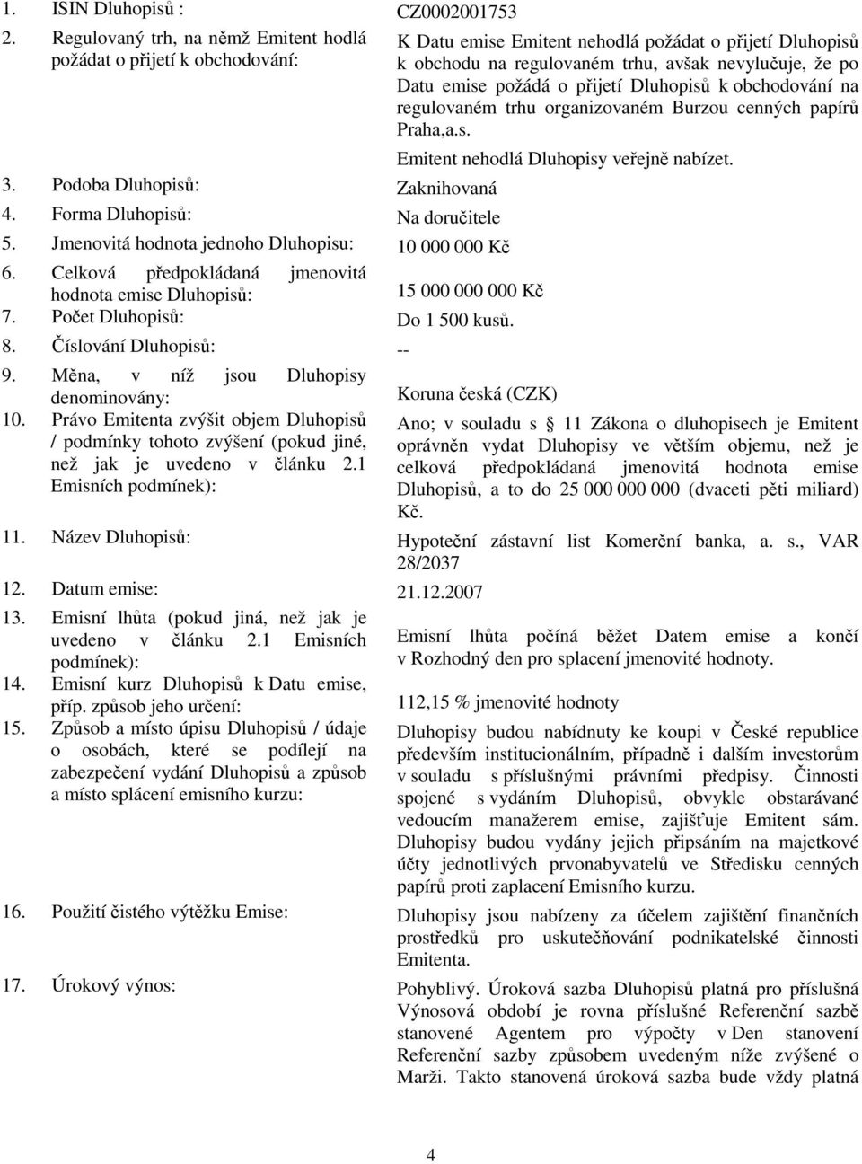 požádá o přijetí Dluhopisů k obchodování na regulovaném trhu organizovaném Burzou cenných papírů Praha,a.s. 3. Podoba Dluhopisů: Zaknihovaná 4. Forma Dluhopisů: Na doručitele 5.