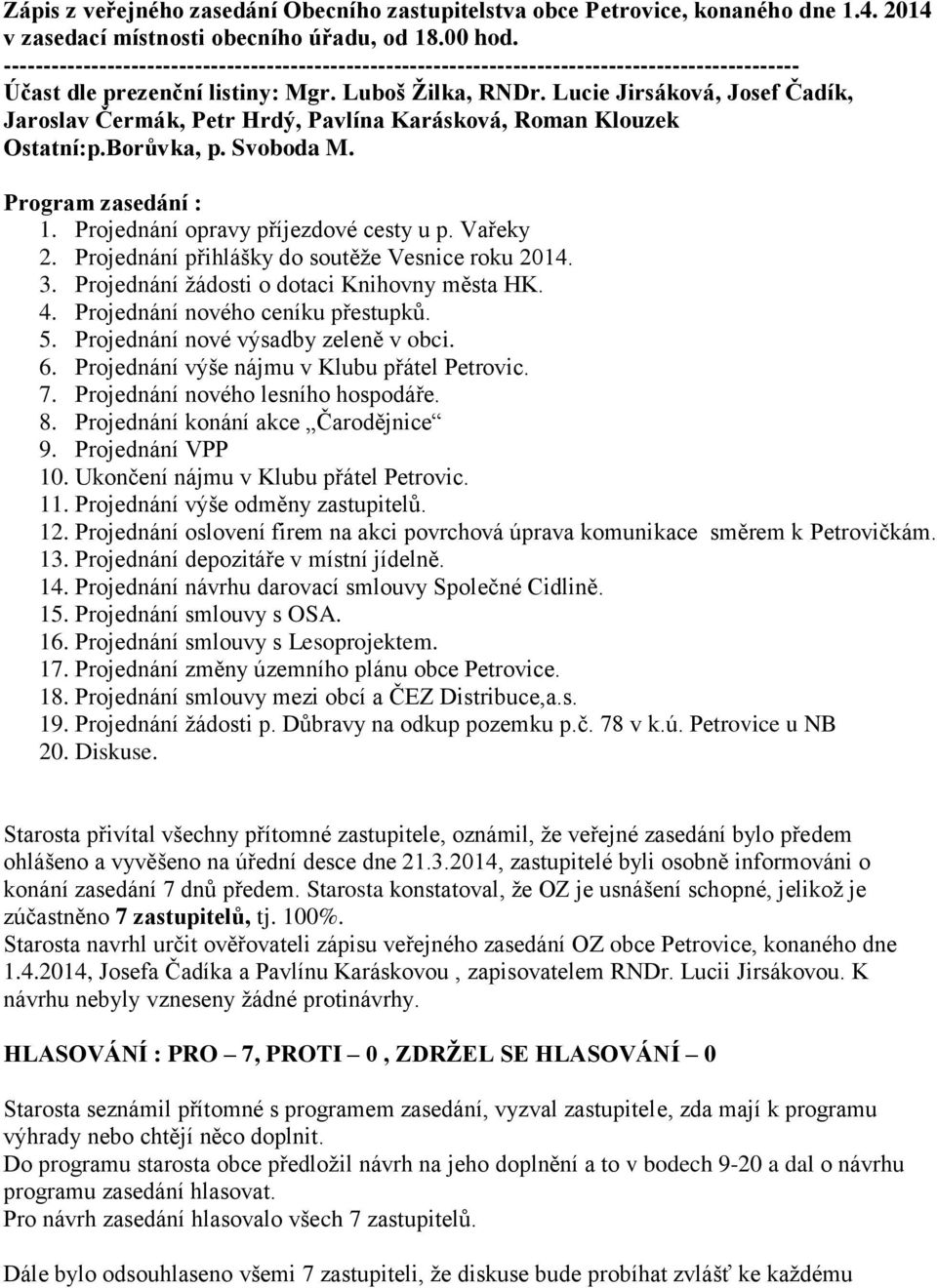 Projednání přihlášky do soutěže Vesnice roku 2014. 3. Projednání žádosti o dotaci Knihovny města HK. 4. Projednání nového ceníku přestupků. 5. Projednání nové výsadby zeleně v obci. 6.