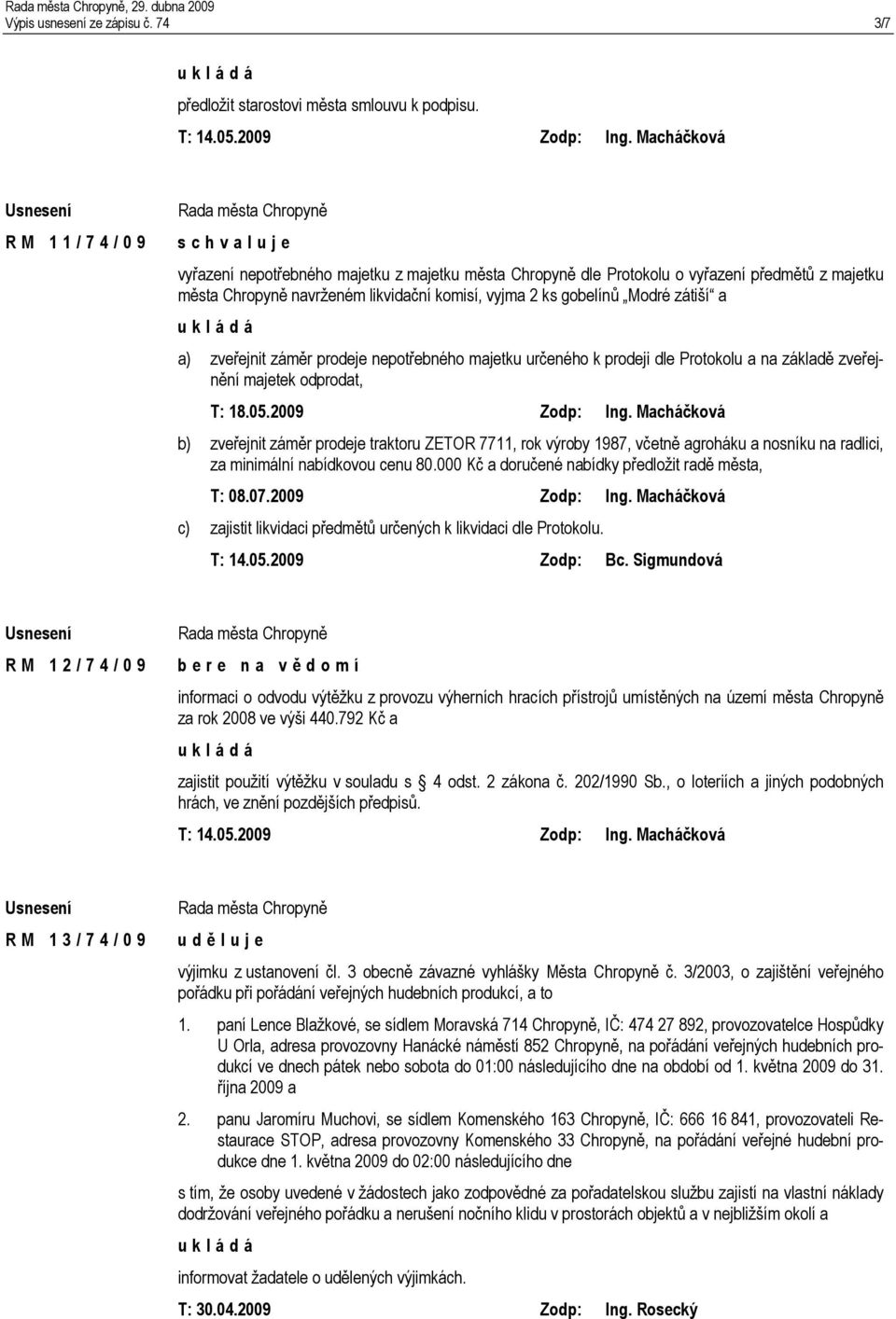 a) zveřejnit záměr prodeje nepotřebného majetku určeného k prodeji dle Protokolu a na základě zveřejnění majetek odprodat, T: 18.05.2009 Zodp: Ing.