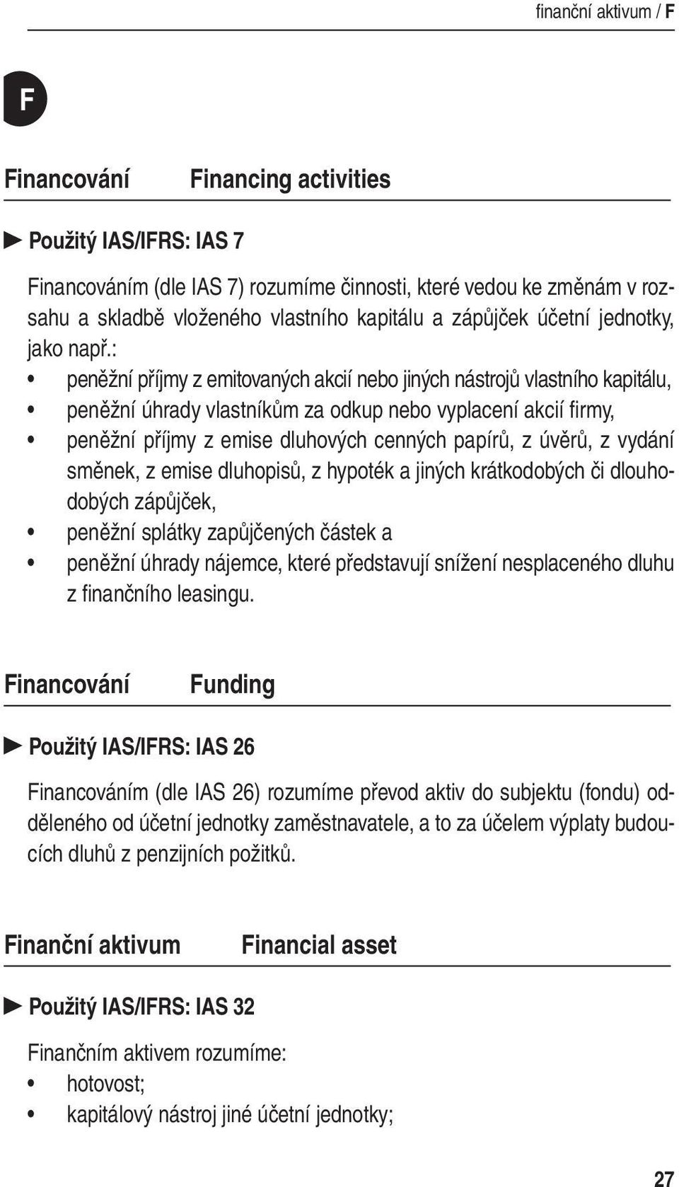 : peněžní příjmy z emitovaných akcií nebo jiných nástrojů vlastního kapitálu, peněžní úhrady vlastníkům za odkup nebo vyplacení akcií fi rmy, peněžní příjmy z emise dluhových cenných papírů, z úvěrů,