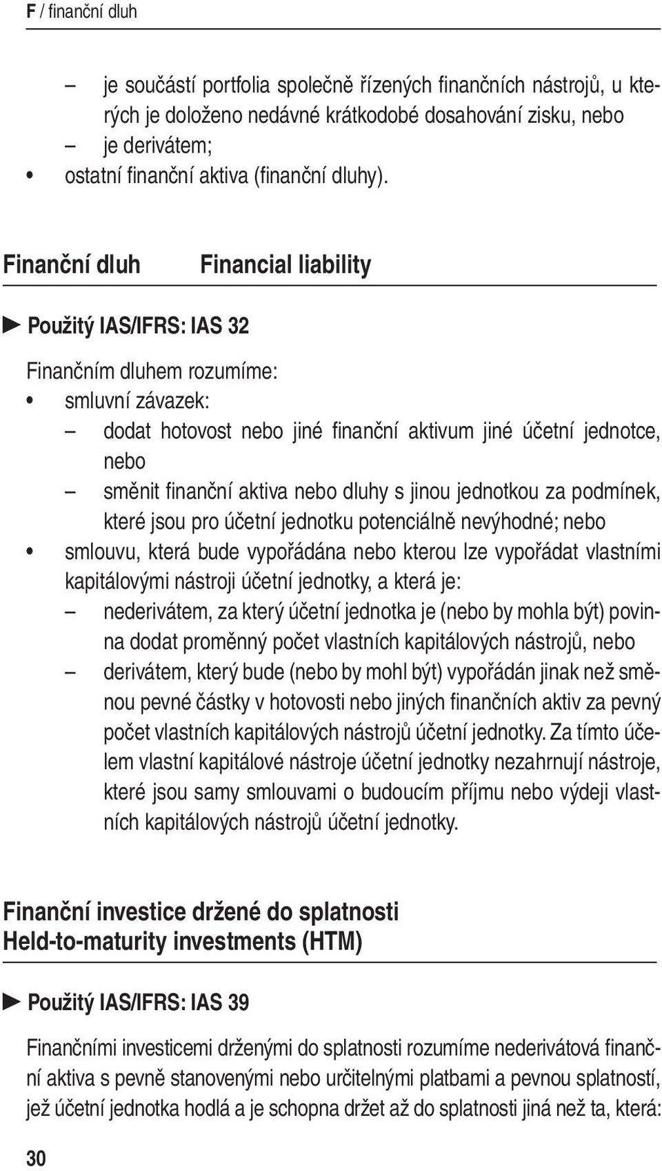 Finanční dluh Financial liability Použitý IAS/IFRS: IAS 32 Finančním dluhem rozumíme: smluvní závazek: dodat hotovost nebo jiné fi nanční aktivum jiné účetní jednotce, nebo směnit fi nanční aktiva