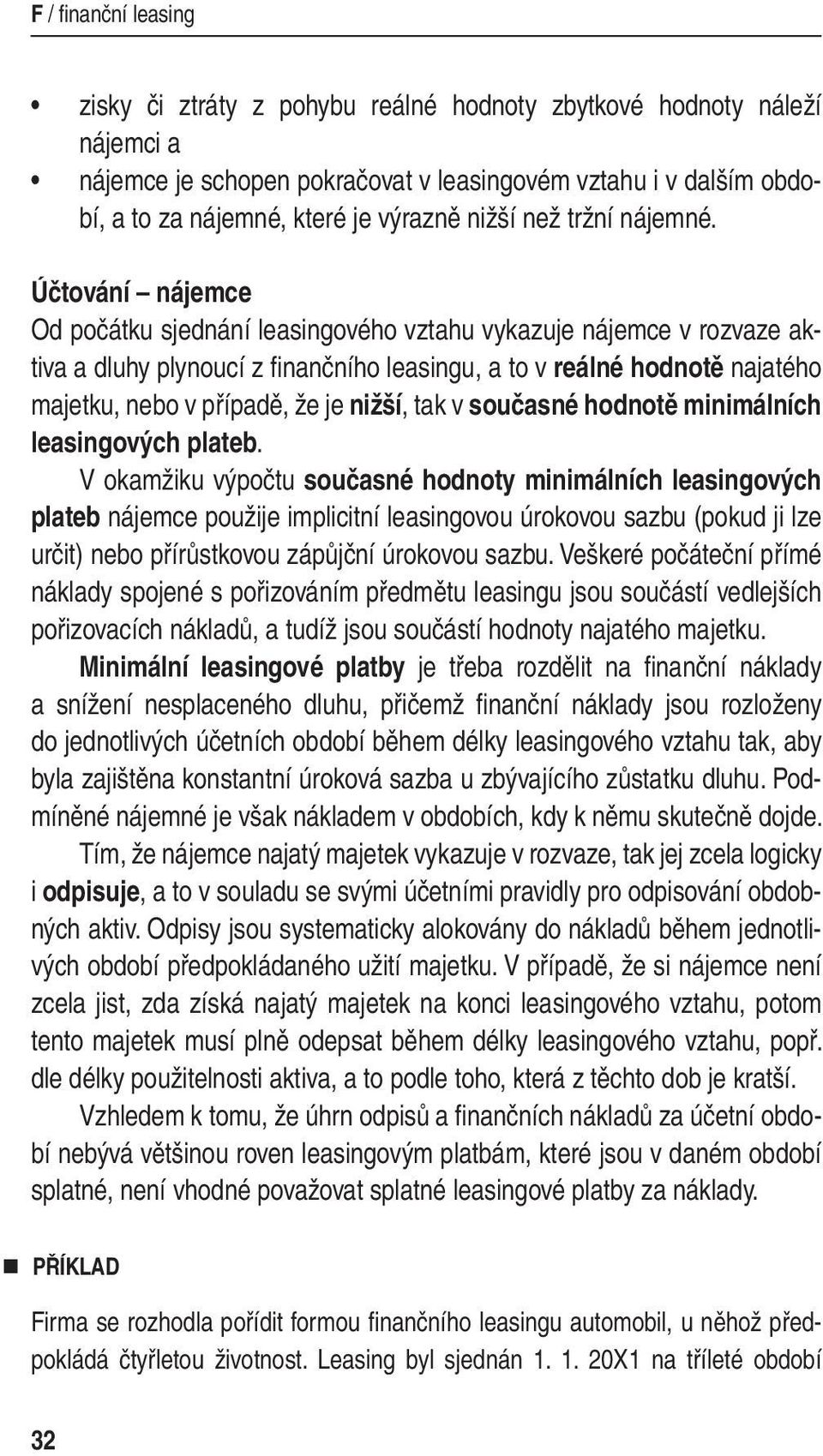 Účtování nájemce Od počátku sjednání leasingového vztahu vykazuje nájemce v rozvaze aktiva a dluhy plynoucí z fi nančního leasingu, a to v reálné hodnotě najatého majetku, nebo v případě, že je