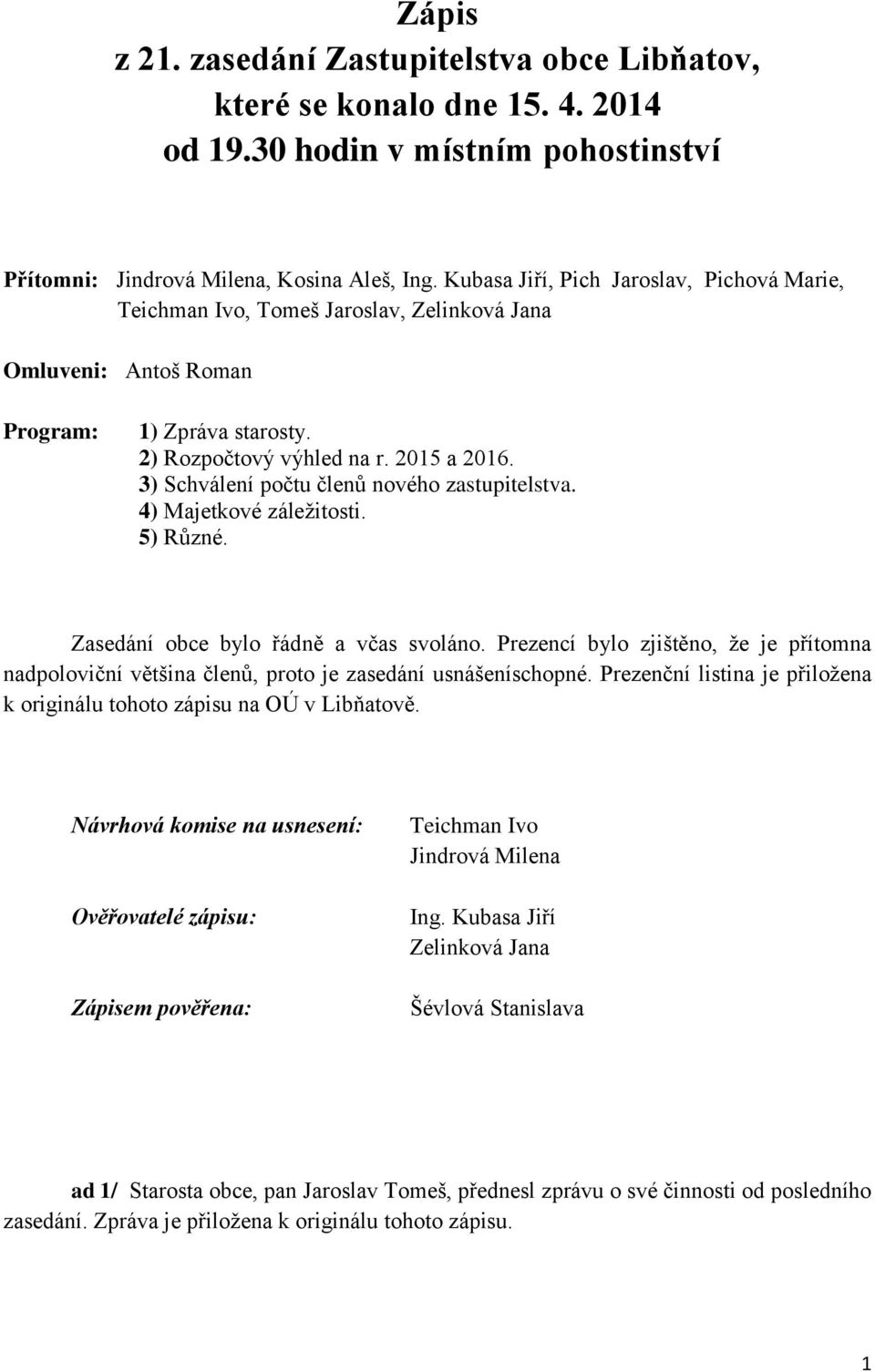 3) Schválení počtu členů nového zastupitelstva. 4) Majetkové záležitosti. 5) Různé. Zasedání obce bylo řádně a včas svoláno.