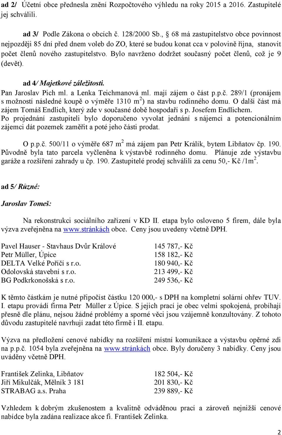 Bylo navrženo dodržet současný počet členů, což je 9 (devět). ad 4/ Majetkové záležitosti. Pan Jaroslav Pich ml. a Lenka Teichmanová ml. mají zájem o část p.p.č. 289/1 (pronájem s možností následné koupě o výměře 1310 m 2 ) na stavbu rodinného domu.