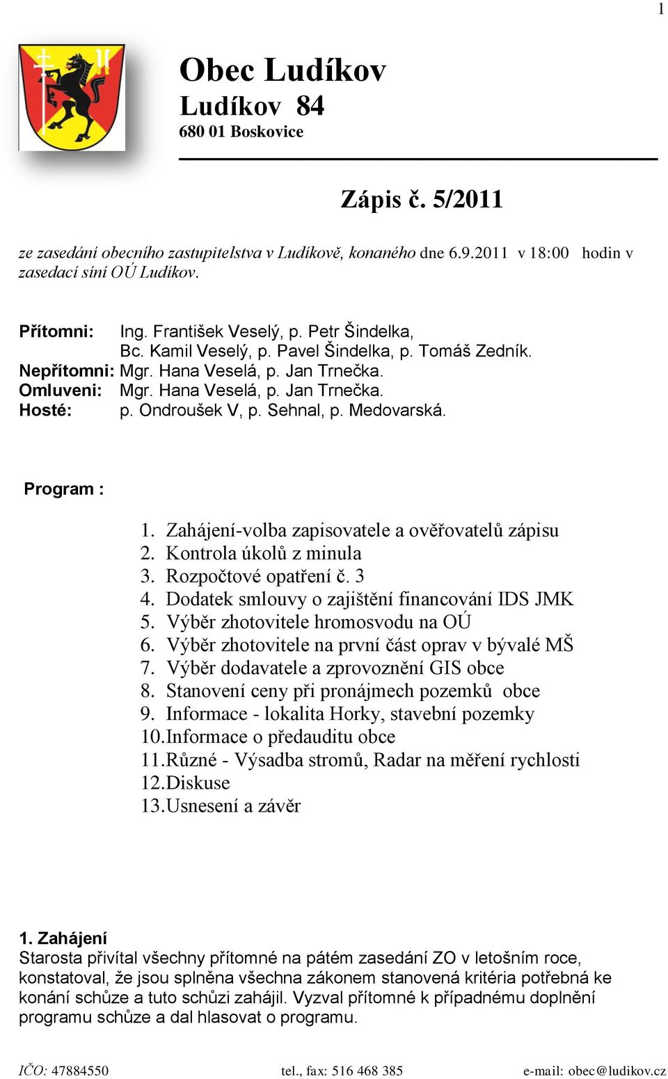 Ondroušek V, p. Sehnal, p. Medovarská. Program : 1. Zahájení-volba zapisovatele a ověřovatelů zápisu 2. Kontrola úkolů z minula 3. Rozpočtové opatření č. 3 4.