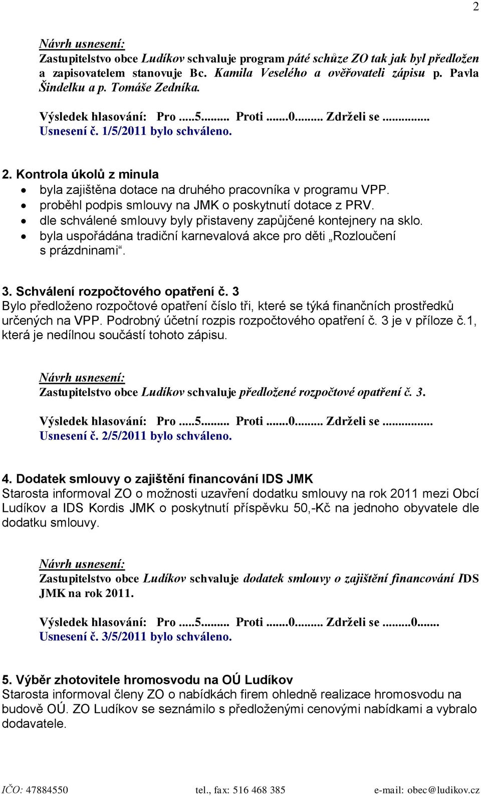 proběhl podpis smlouvy na JMK o poskytnutí dotace z PRV. dle schválené smlouvy byly přistaveny zapůjčené kontejnery na sklo.