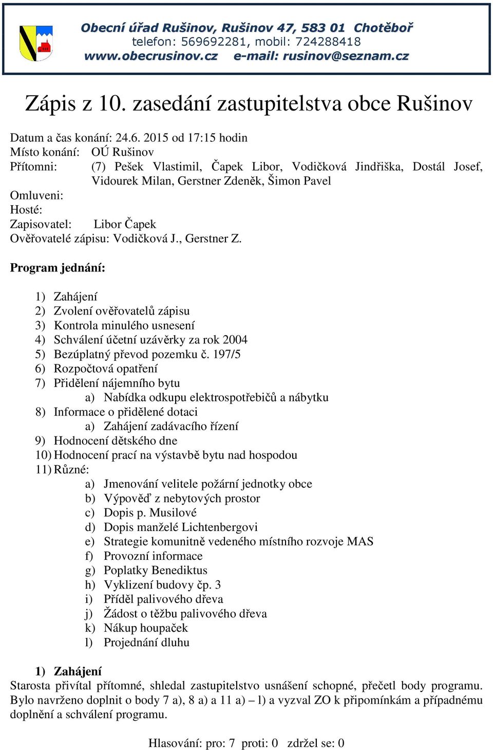 2015 od 17:15 hodin Místo konání: OÚ Rušinov Přítomni: Omluveni: Hosté: Zapisovatel: (7) Pešek Vlastimil, Čapek Libor, Vodičková Jindřiška, Dostál Josef, Vidourek Milan, Gerstner Zdeněk, Šimon Pavel