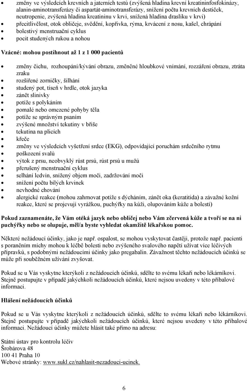 studených rukou a nohou Vzácné: mohou postihnout až 1 z 1 000 pacientů změny čichu, rozhoupání/kývání obrazu, změněné hloubkové vnímání, rozzáření obrazu, ztráta zraku rozšířené zorničky, šilhání