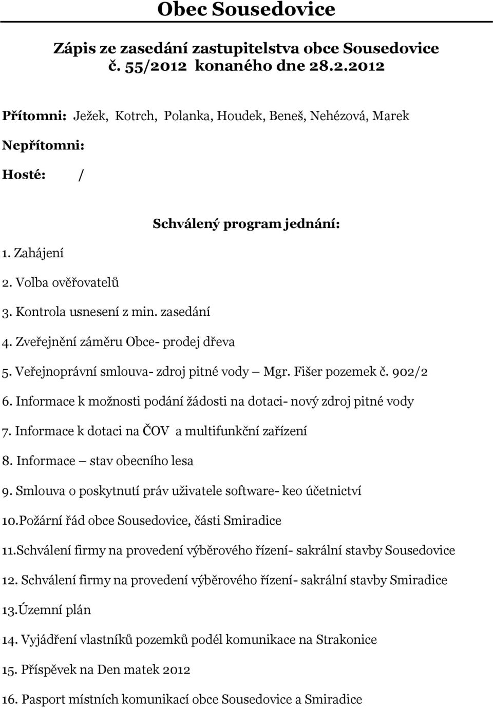 Informace k možnosti podání žádosti na dotaci- nový zdroj pitné vody 7. Informace k dotaci na ČOV a multifunkční zařízení 8. Informace stav obecního lesa 9.