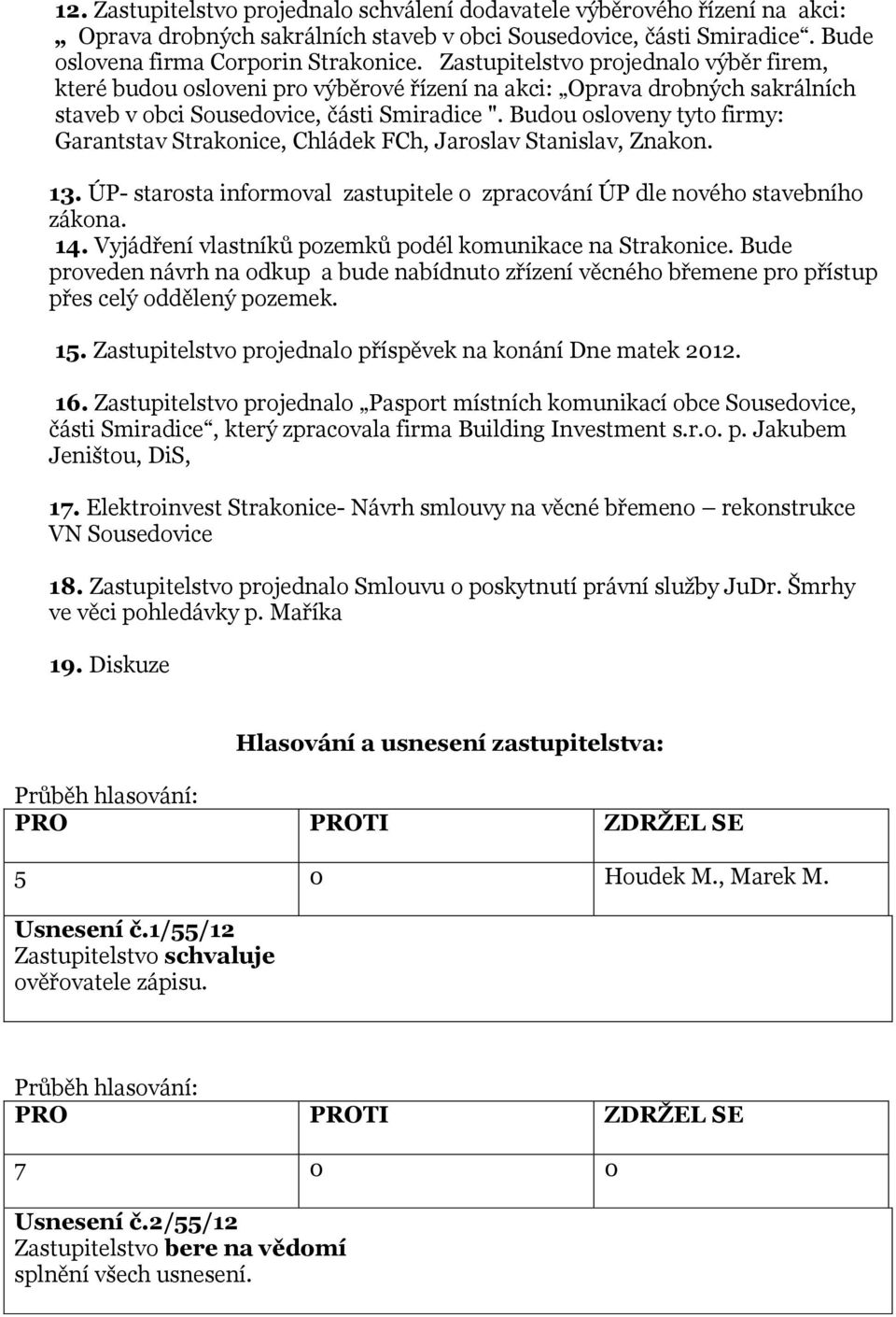 Budou osloveny tyto firmy: Garantstav Strakonice, Chládek FCh, Jaroslav Stanislav, Znakon. 13. ÚP- starosta informoval zastupitele o zpracování ÚP dle nového stavebního zákona. 14.