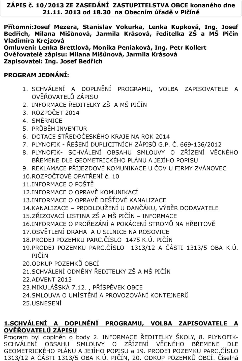 Petr Kollert Ověřovatelé zápisu: Milana Mišůnová, Jarmila Krásová Zapisovatel: Ing. Josef Bedřich PROGRAM JEDNÁNÍ: 1. SCHVÁLENÍ A DOPLNĚNÍ PROGRAMU, VOLBA ZAPISOVATELE A OVĚŘOVATELŮ ZÁPISU 2.