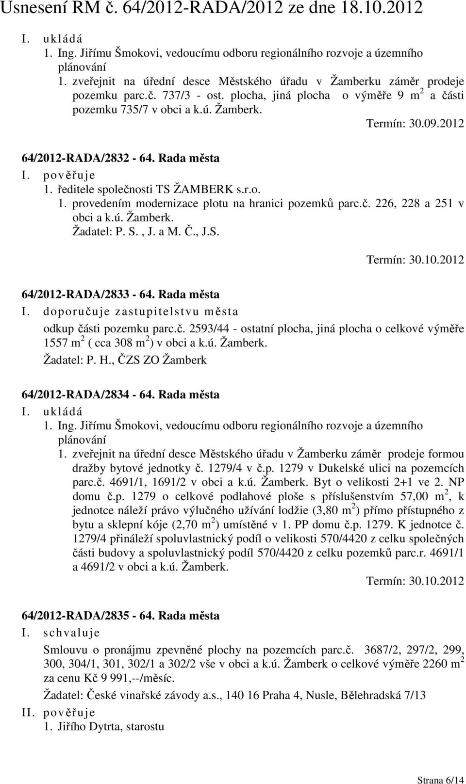 č. 226, 228 a 251 v obci a k.ú. Žamberk. Žadatel: P. S., J. a M. Č., J.S. 64/2012-RADA/2833-64. Rada města I. doporučuje zastupitelstvu města odkup části pozemku parc.č. 2593/44 - ostatní plocha, jiná plocha o celkové výměře 1557 m 2 ( cca 308 m 2 ) v obci a k.