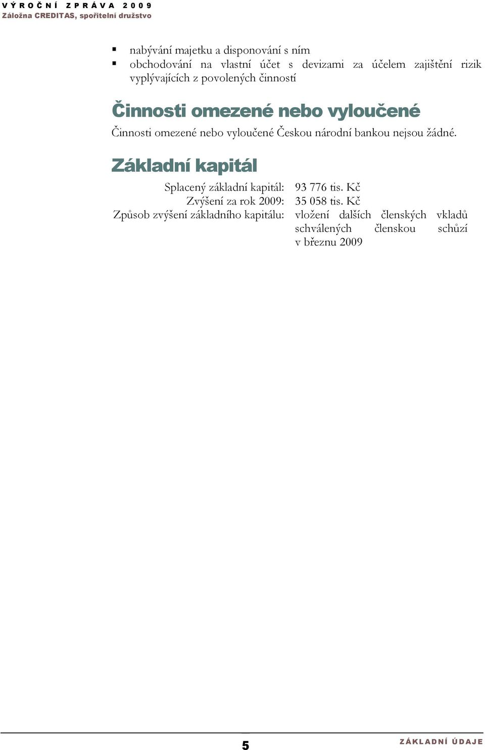 žádné. Základní kapitál Splacený základní kapitál: 93 776 tis. Kč Zvýšení za rok 2009: 35 058 tis.