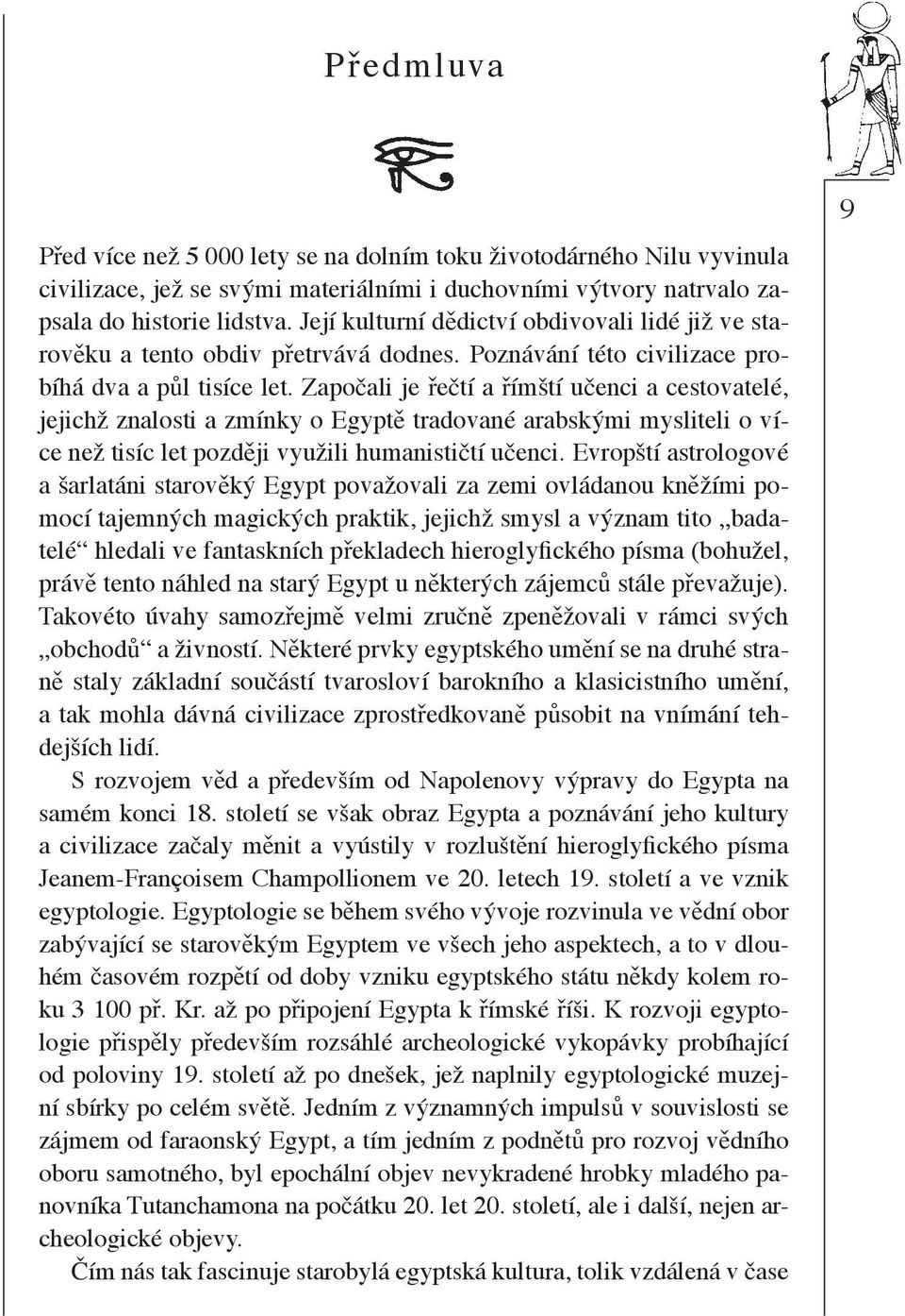 Zapo ali je e tí a ímští u enci a cestovatelé, jejichž znalosti a zmínky o Egypt tradované arabskými mysliteli o více než tisíc let pozd ji využili humanisti tí u enci.