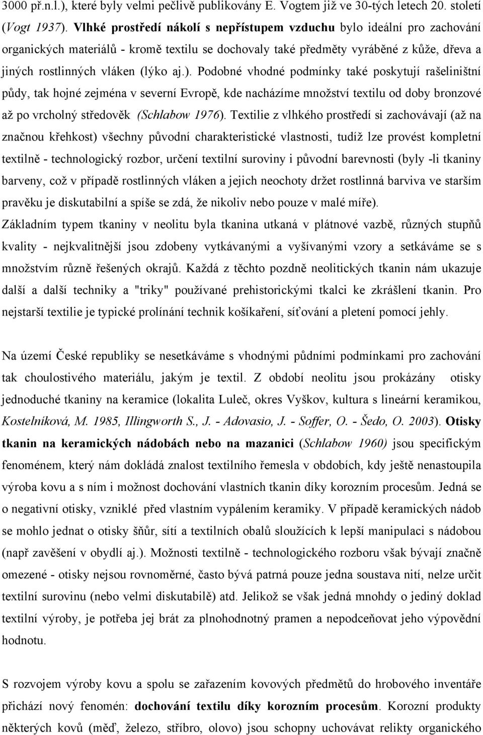 Podobné vhodné podmínky také poskytují rašeliništní půdy, tak hojné zejména v severní Evropě, kde nacházíme množství textilu od doby bronzové až po vrcholný středověk (Schlabow 1976).
