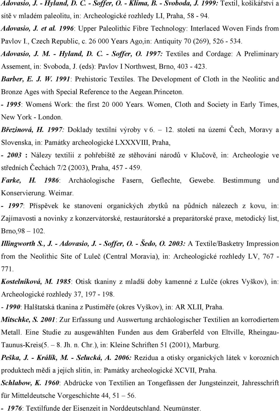 1997: Textiles and Cordage: A Preliminary Assement, in: Svoboda, J. (eds): Pavlov I Northwest, Brno, 403-423. Barber, E. J. W. 1991: Prehistoric Textiles.