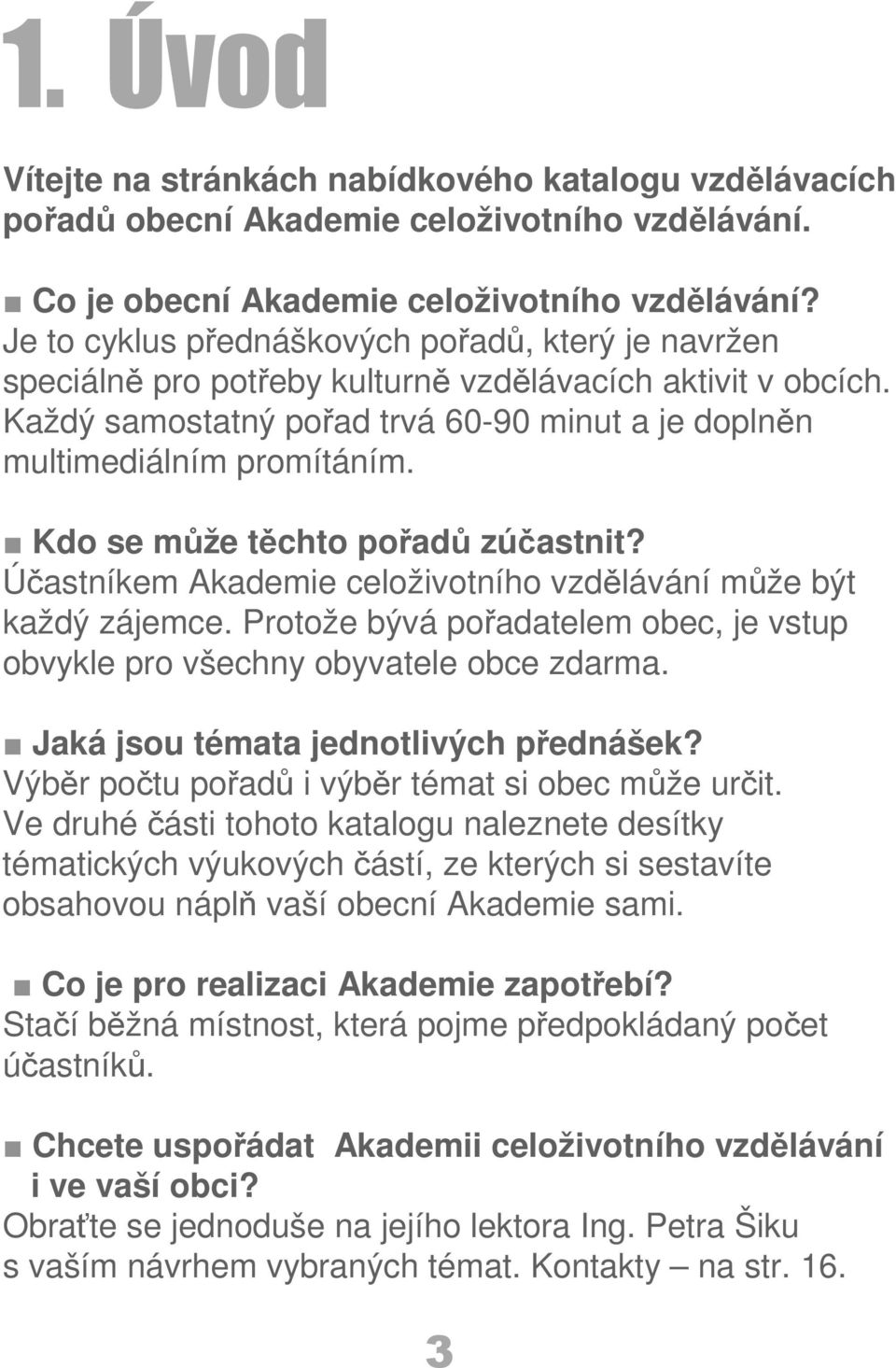 Kdo se může těchto pořadů zúčastnit? Účastníkem Akademie celoživotního vzdělávání může být každý zájemce. Protože bývá pořadatelem obec, je vstup obvykle pro všechny obyvatele obce zdarma.