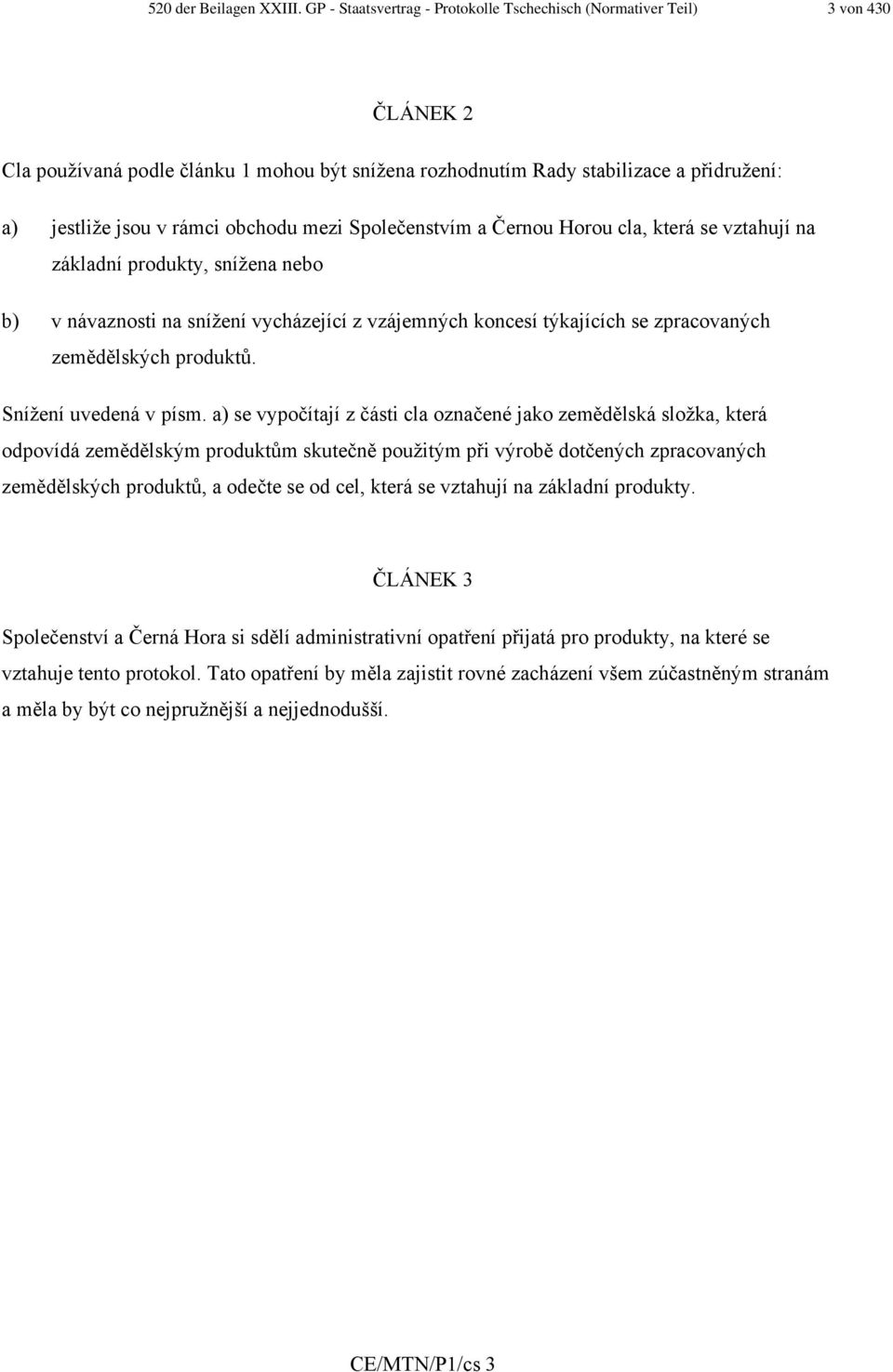 obchodu mezi Společenstvím a Černou Horou cla, která se vztahují na základní produkty, snížena nebo b) v návaznosti na snížení vycházející z vzájemných koncesí týkajících se zpracovaných zemědělských