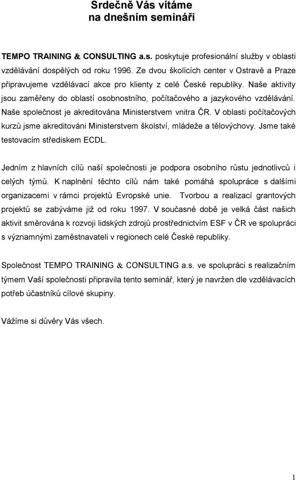 Naše společnost je akreditována Ministerstvem vnitra ČR. V oblasti počítačových kurzů jsme akreditováni Ministerstvem školství, mládeže a tělovýchovy. Jsme také testovacím střediskem ECDL.