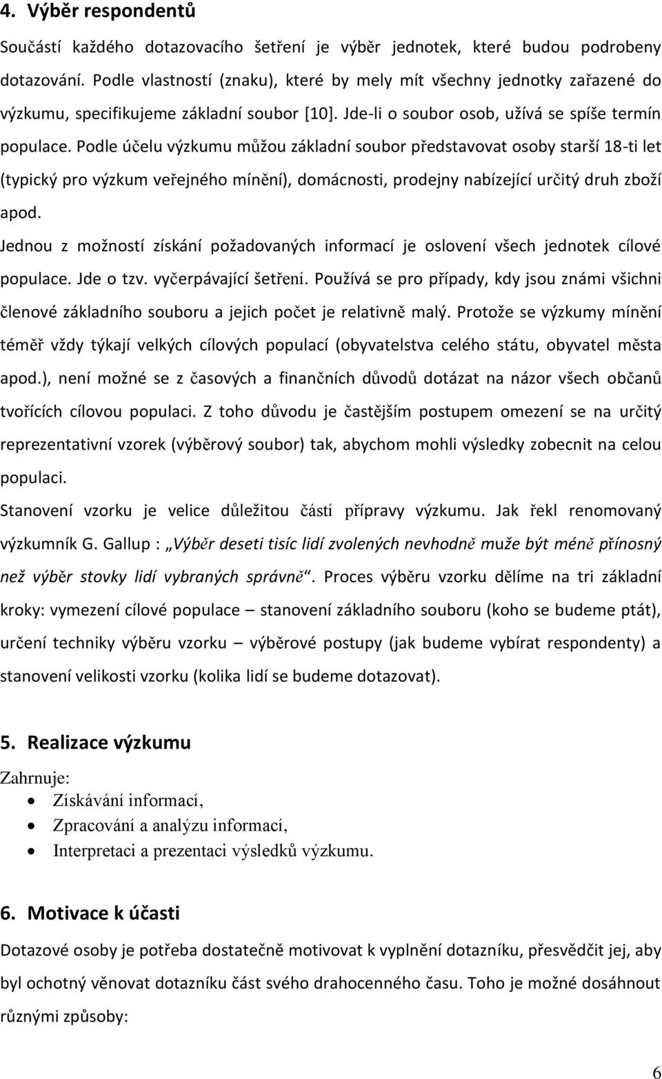 Podle účelu výzkumu můžou základní soubor představovat osoby starší 18-ti let (typický pro výzkum veřejného mínění), domácnosti, prodejny nabízející určitý druh zboží apod.